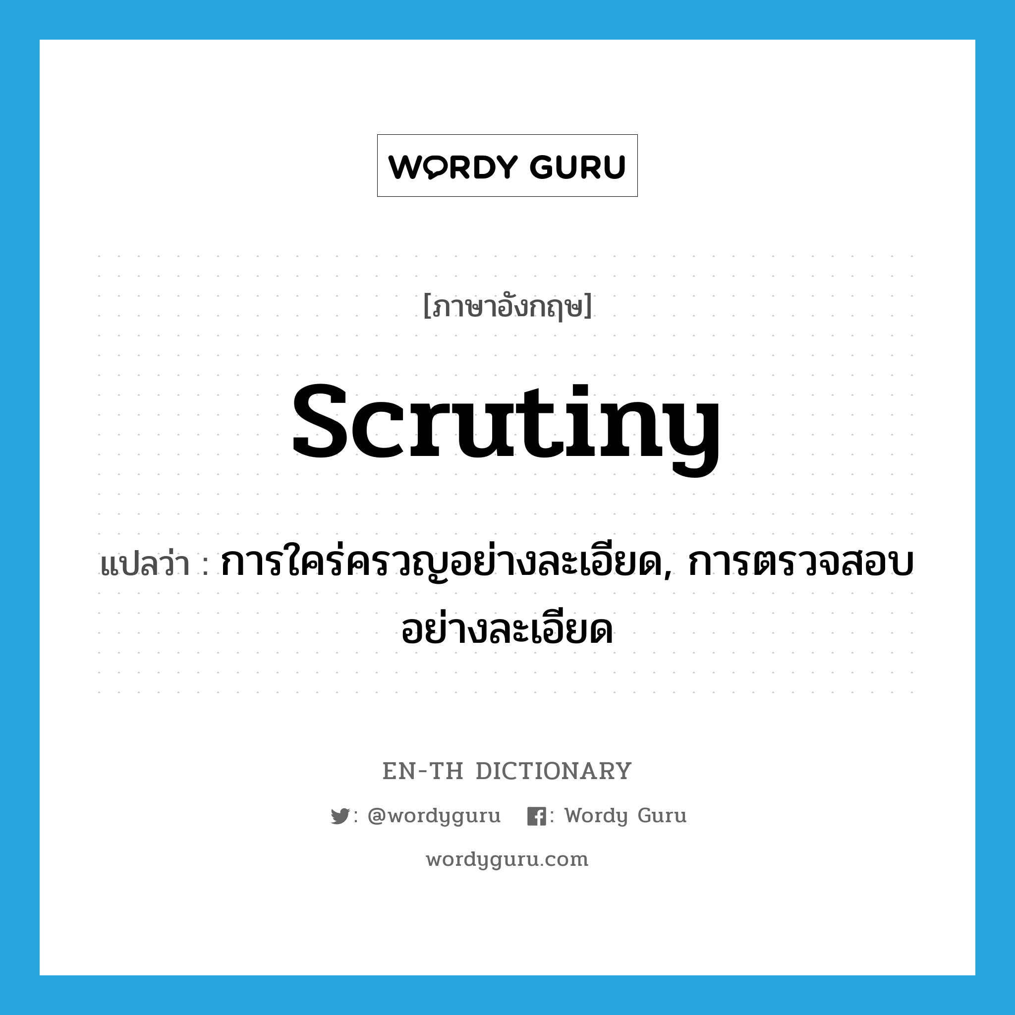 scrutiny แปลว่า?, คำศัพท์ภาษาอังกฤษ scrutiny แปลว่า การใคร่ครวญอย่างละเอียด, การตรวจสอบอย่างละเอียด ประเภท N หมวด N