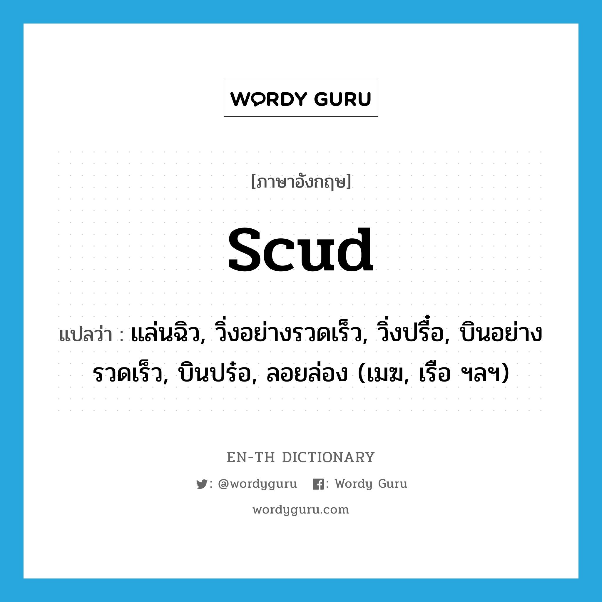 scud แปลว่า?, คำศัพท์ภาษาอังกฤษ scud แปลว่า แล่นฉิว, วิ่งอย่างรวดเร็ว, วิ่งปรื๋อ, บินอย่างรวดเร็ว, บินปร๋อ, ลอยล่อง (เมฆ, เรือ ฯลฯ) ประเภท VI หมวด VI