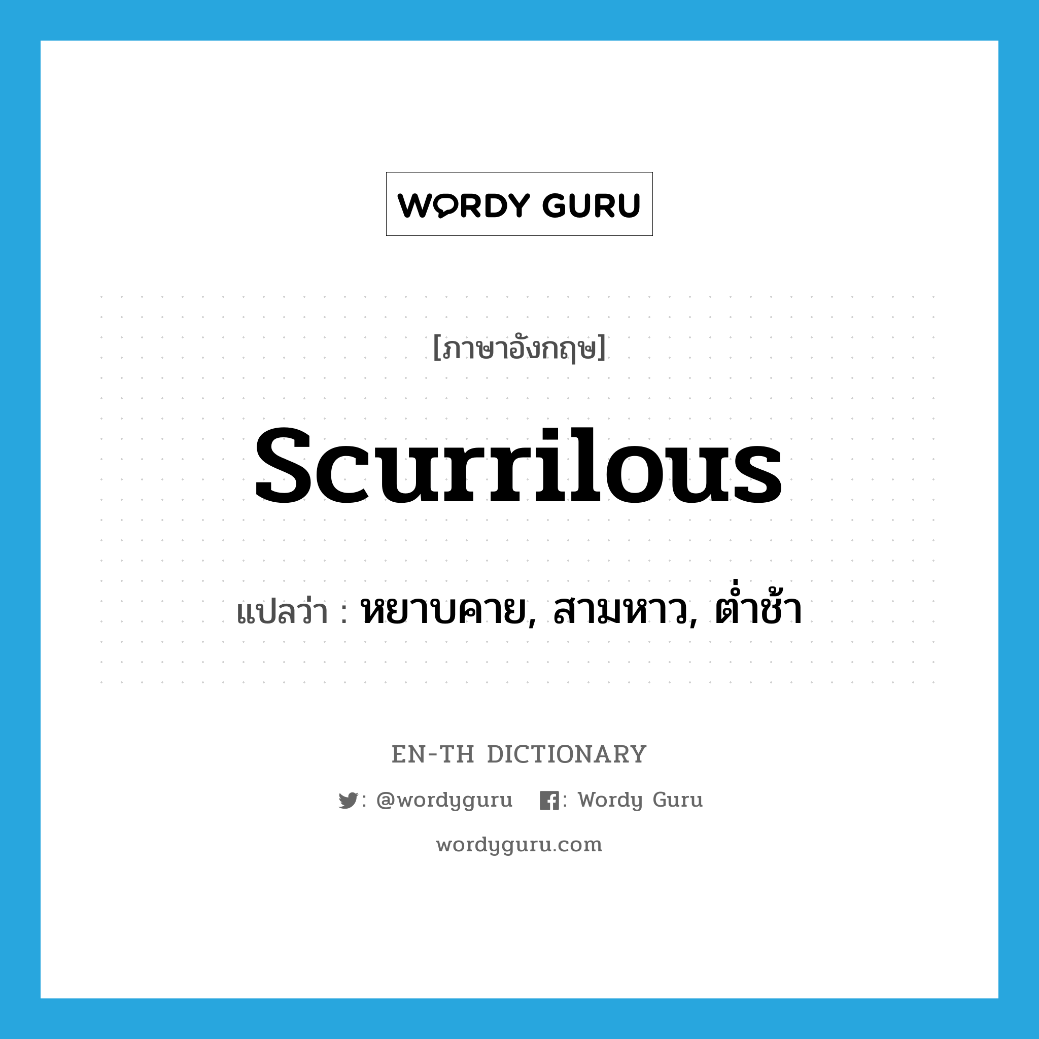 scurrilous แปลว่า?, คำศัพท์ภาษาอังกฤษ scurrilous แปลว่า หยาบคาย, สามหาว, ต่ำช้า ประเภท ADJ หมวด ADJ