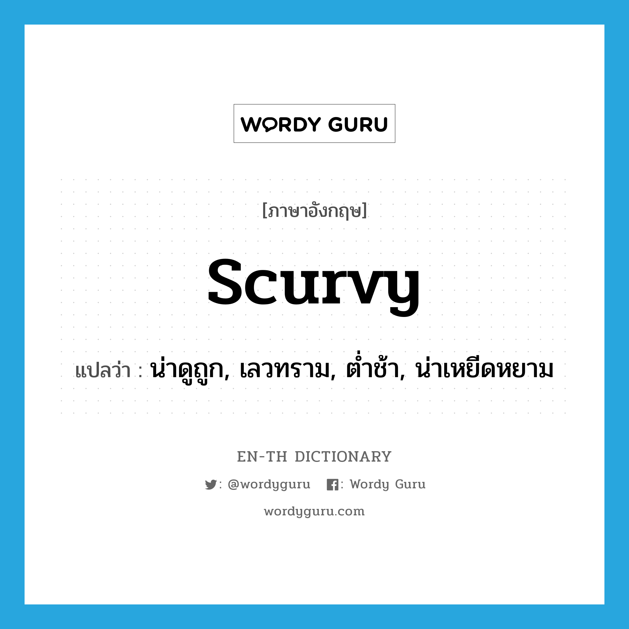 scurvy แปลว่า?, คำศัพท์ภาษาอังกฤษ scurvy แปลว่า น่าดูถูก, เลวทราม, ต่ำช้า, น่าเหยีดหยาม ประเภท ADJ หมวด ADJ