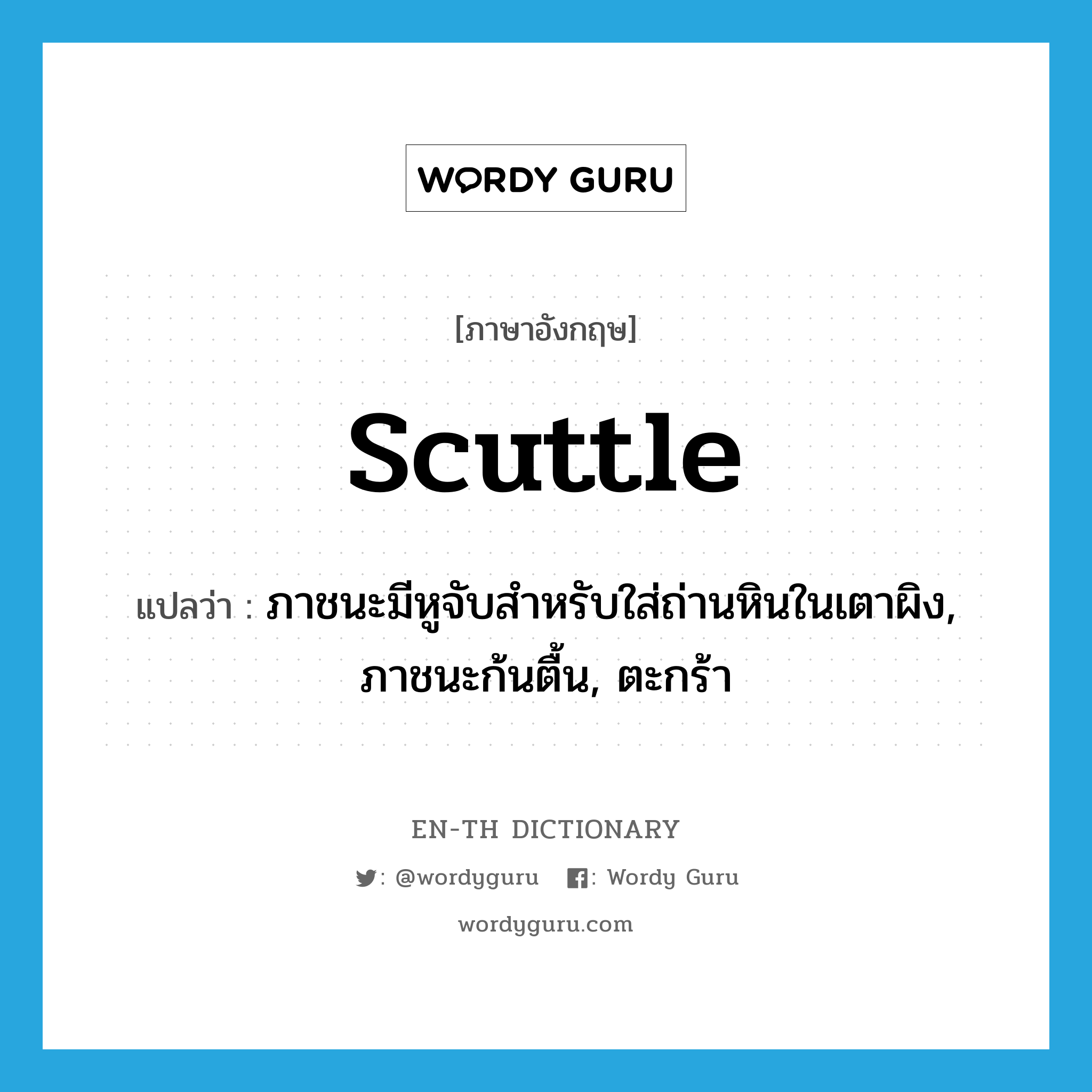 scuttle แปลว่า?, คำศัพท์ภาษาอังกฤษ scuttle แปลว่า ภาชนะมีหูจับสำหรับใส่ถ่านหินในเตาผิง, ภาชนะก้นตื้น, ตะกร้า ประเภท N หมวด N