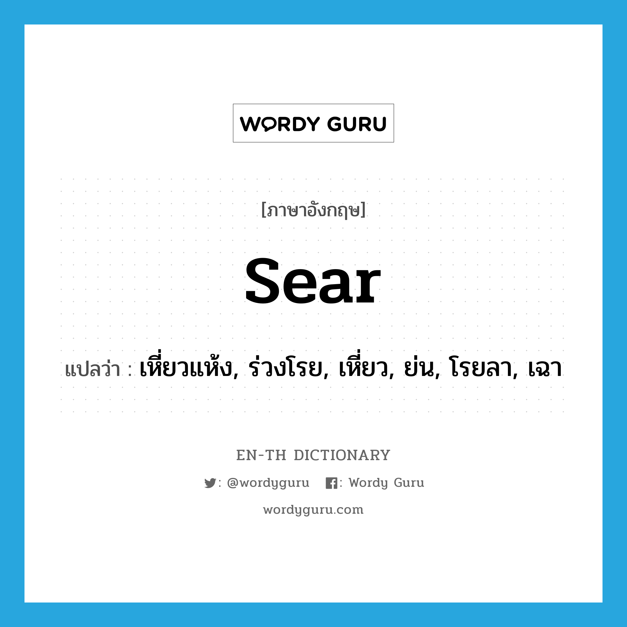 sear แปลว่า?, คำศัพท์ภาษาอังกฤษ sear แปลว่า เหี่ยวแห้ง, ร่วงโรย, เหี่ยว, ย่น, โรยลา, เฉา ประเภท VI หมวด VI