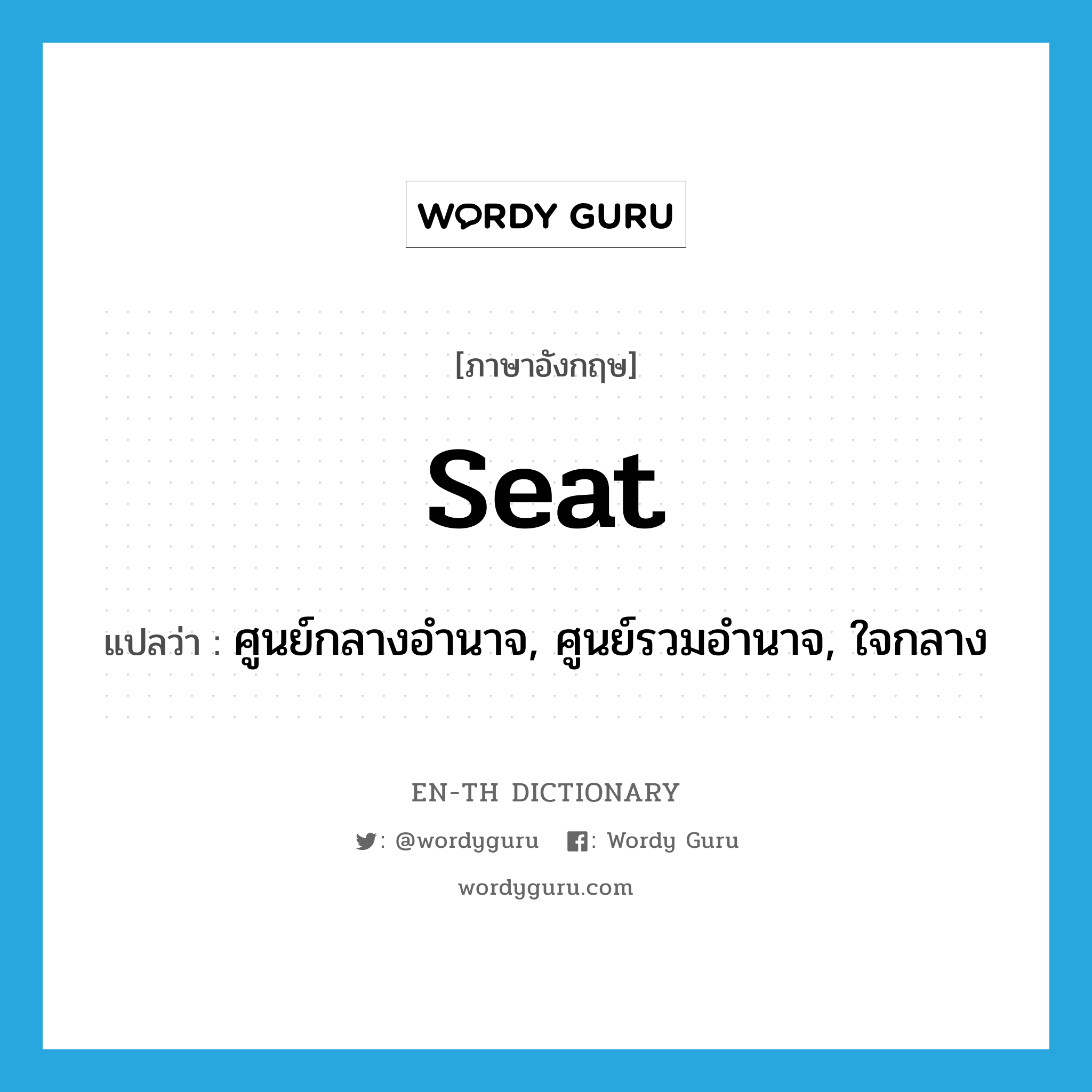 seat แปลว่า?, คำศัพท์ภาษาอังกฤษ seat แปลว่า ศูนย์กลางอำนาจ, ศูนย์รวมอำนาจ, ใจกลาง ประเภท N หมวด N