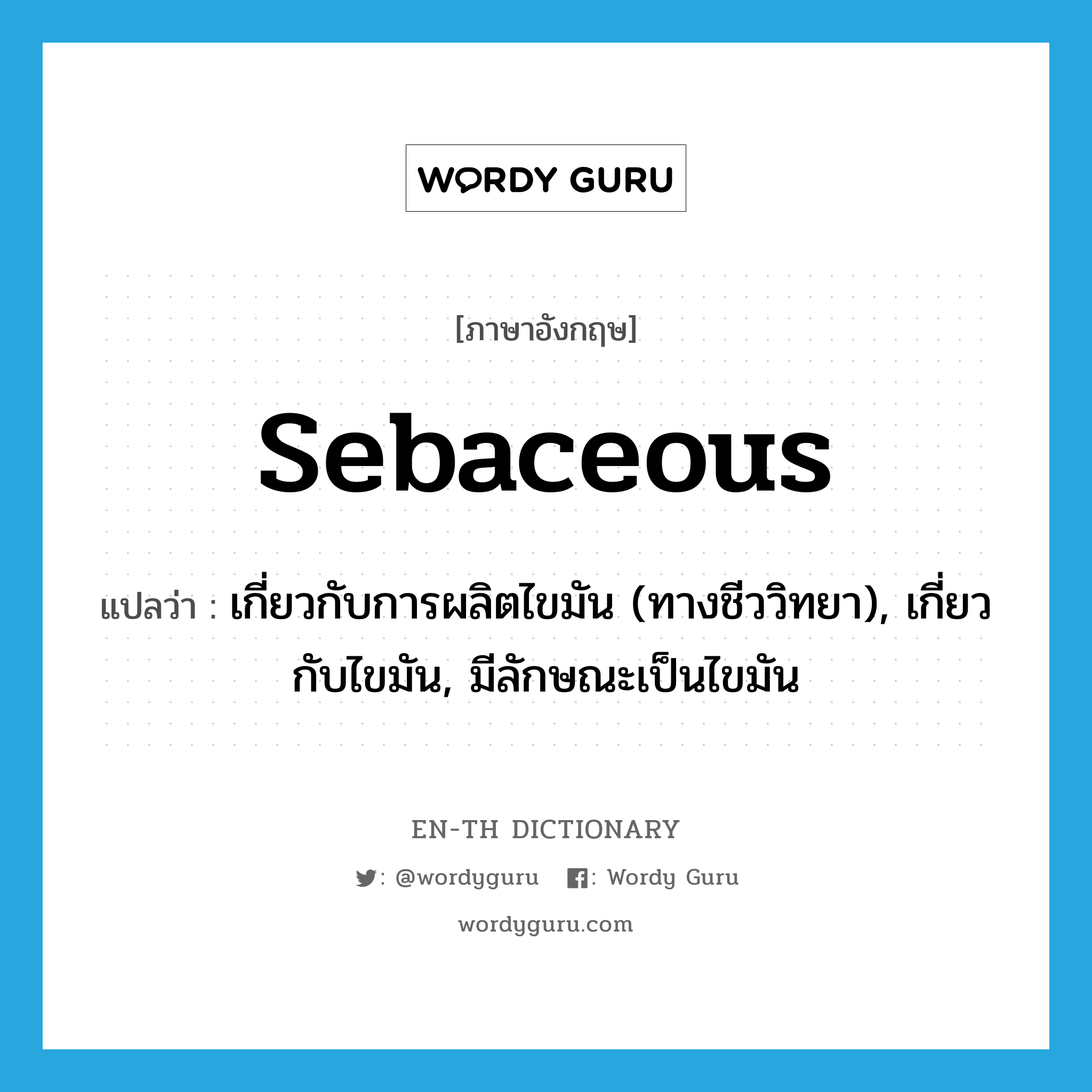 sebaceous แปลว่า?, คำศัพท์ภาษาอังกฤษ sebaceous แปลว่า เกี่ยวกับการผลิตไขมัน (ทางชีววิทยา), เกี่ยวกับไขมัน, มีลักษณะเป็นไขมัน ประเภท ADJ หมวด ADJ