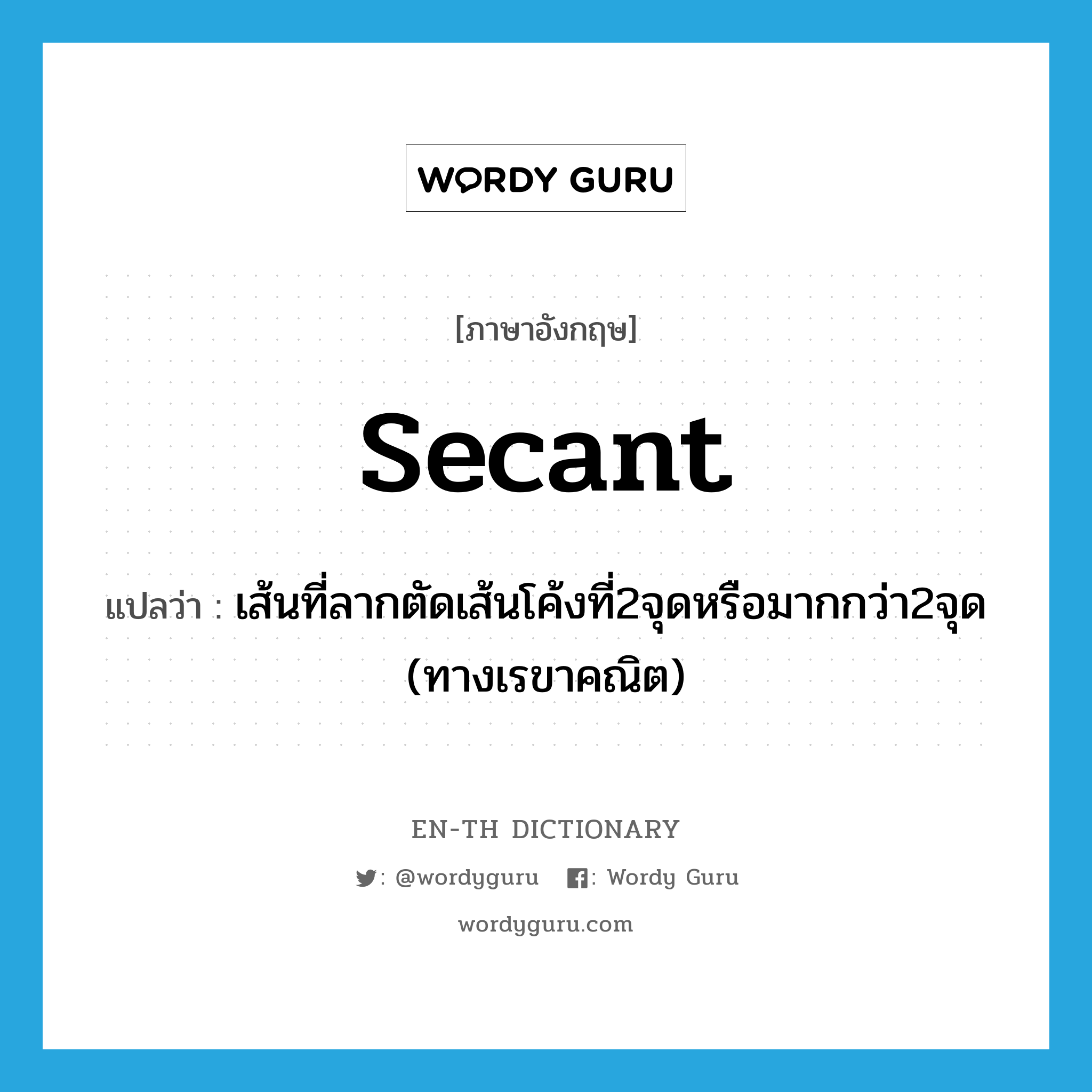 secant แปลว่า?, คำศัพท์ภาษาอังกฤษ secant แปลว่า เส้นที่ลากตัดเส้นโค้งที่2จุดหรือมากกว่า2จุด (ทางเรขาคณิต) ประเภท N หมวด N