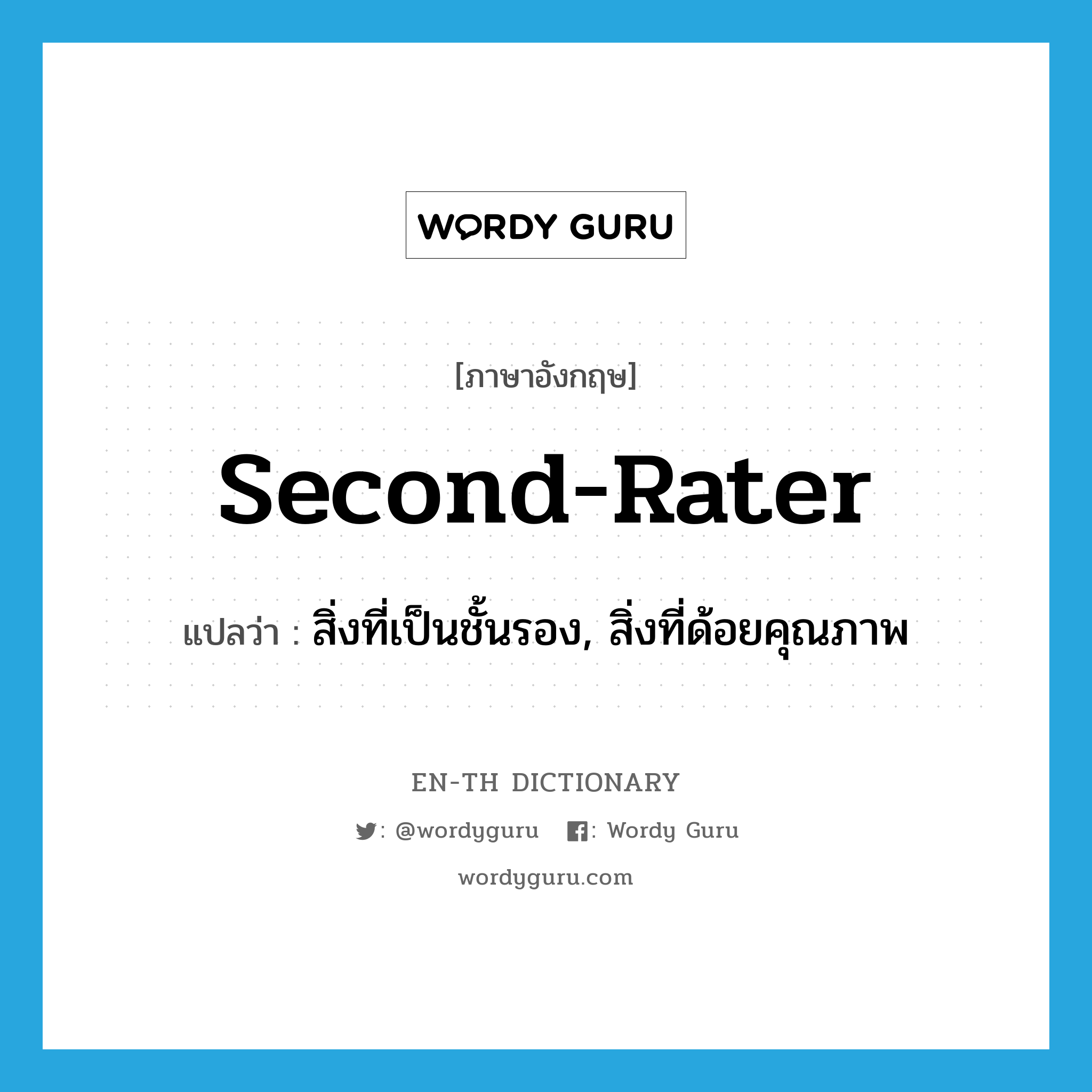 second-rater แปลว่า?, คำศัพท์ภาษาอังกฤษ second-rater แปลว่า สิ่งที่เป็นชั้นรอง, สิ่งที่ด้อยคุณภาพ ประเภท N หมวด N