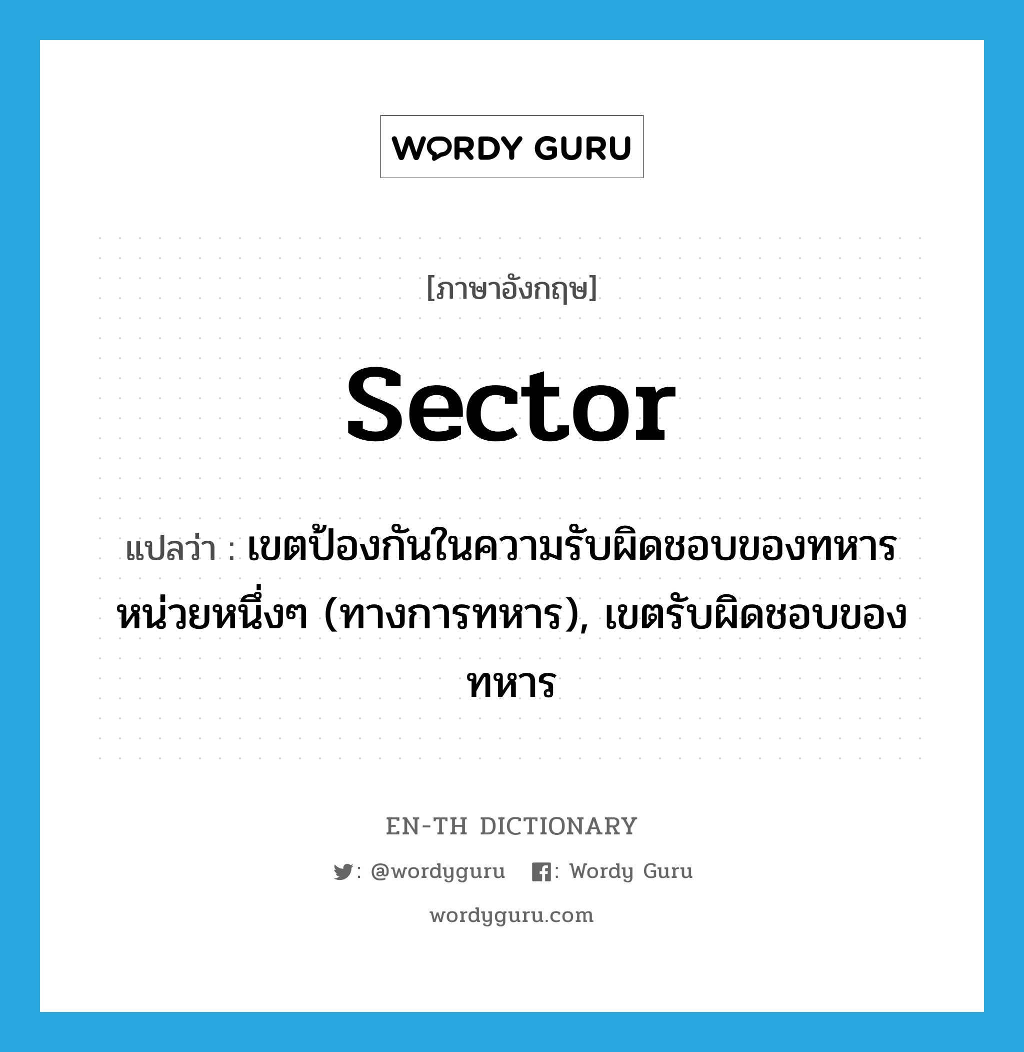 sector แปลว่า?, คำศัพท์ภาษาอังกฤษ sector แปลว่า เขตป้องกันในความรับผิดชอบของทหารหน่วยหนึ่งๆ (ทางการทหาร), เขตรับผิดชอบของทหาร ประเภท N หมวด N