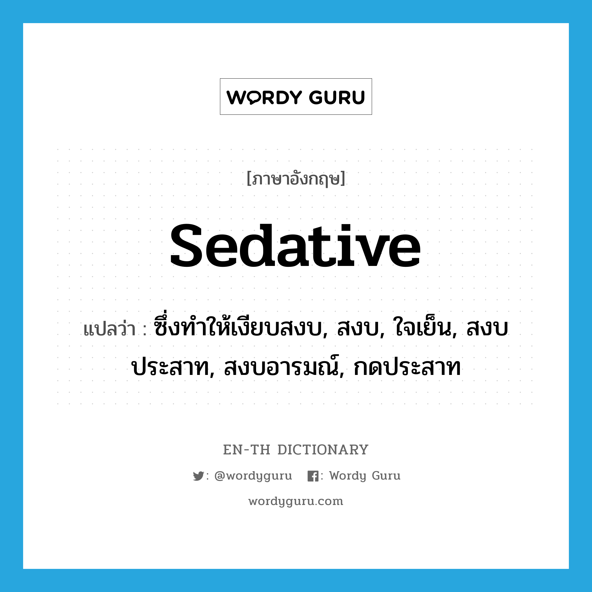 sedative แปลว่า?, คำศัพท์ภาษาอังกฤษ sedative แปลว่า ซึ่งทำให้เงียบสงบ, สงบ, ใจเย็น, สงบประสาท, สงบอารมณ์, กดประสาท ประเภท ADJ หมวด ADJ