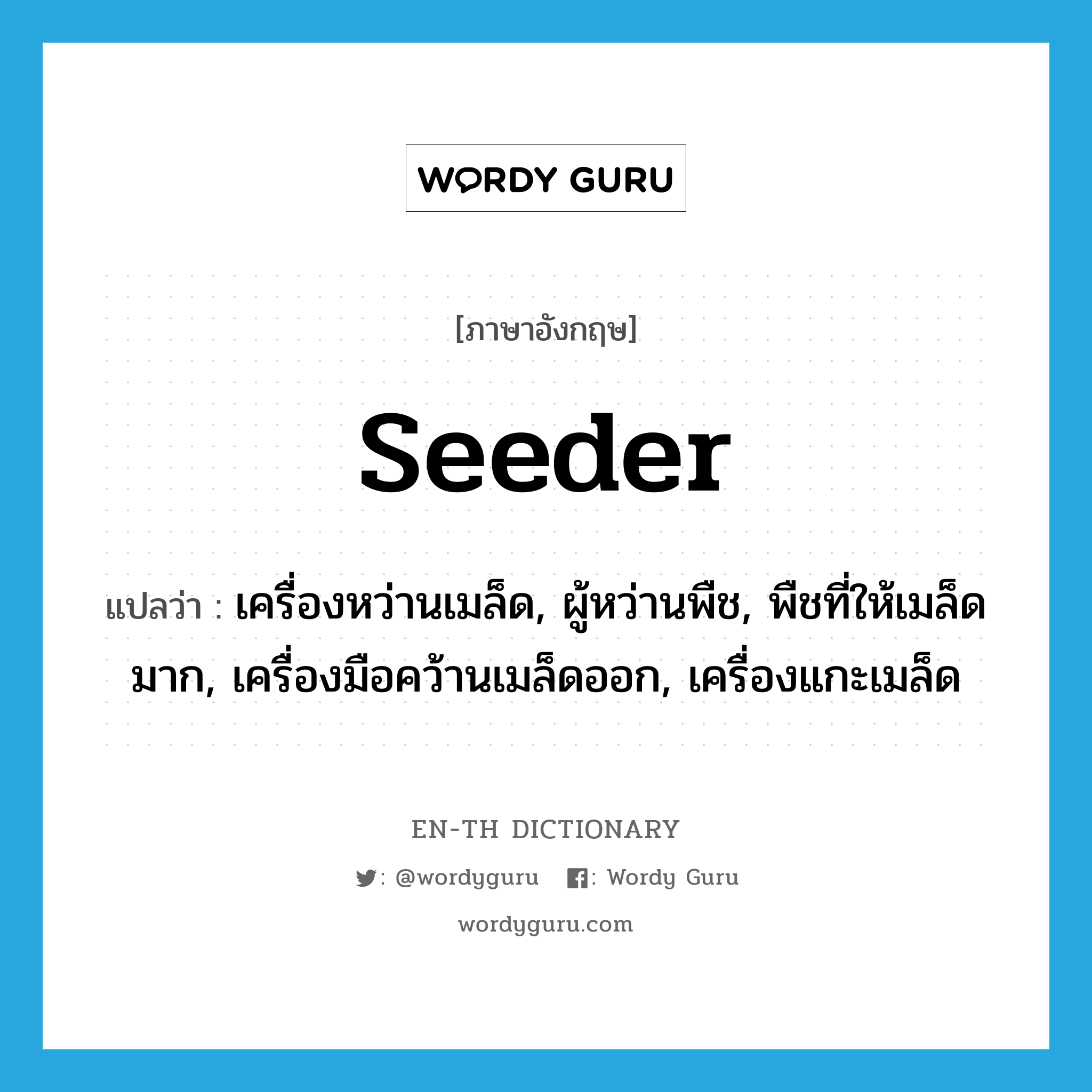 seeder แปลว่า?, คำศัพท์ภาษาอังกฤษ seeder แปลว่า เครื่องหว่านเมล็ด, ผู้หว่านพืช, พืชที่ให้เมล็ดมาก, เครื่องมือคว้านเมล็ดออก, เครื่องแกะเมล็ด ประเภท N หมวด N