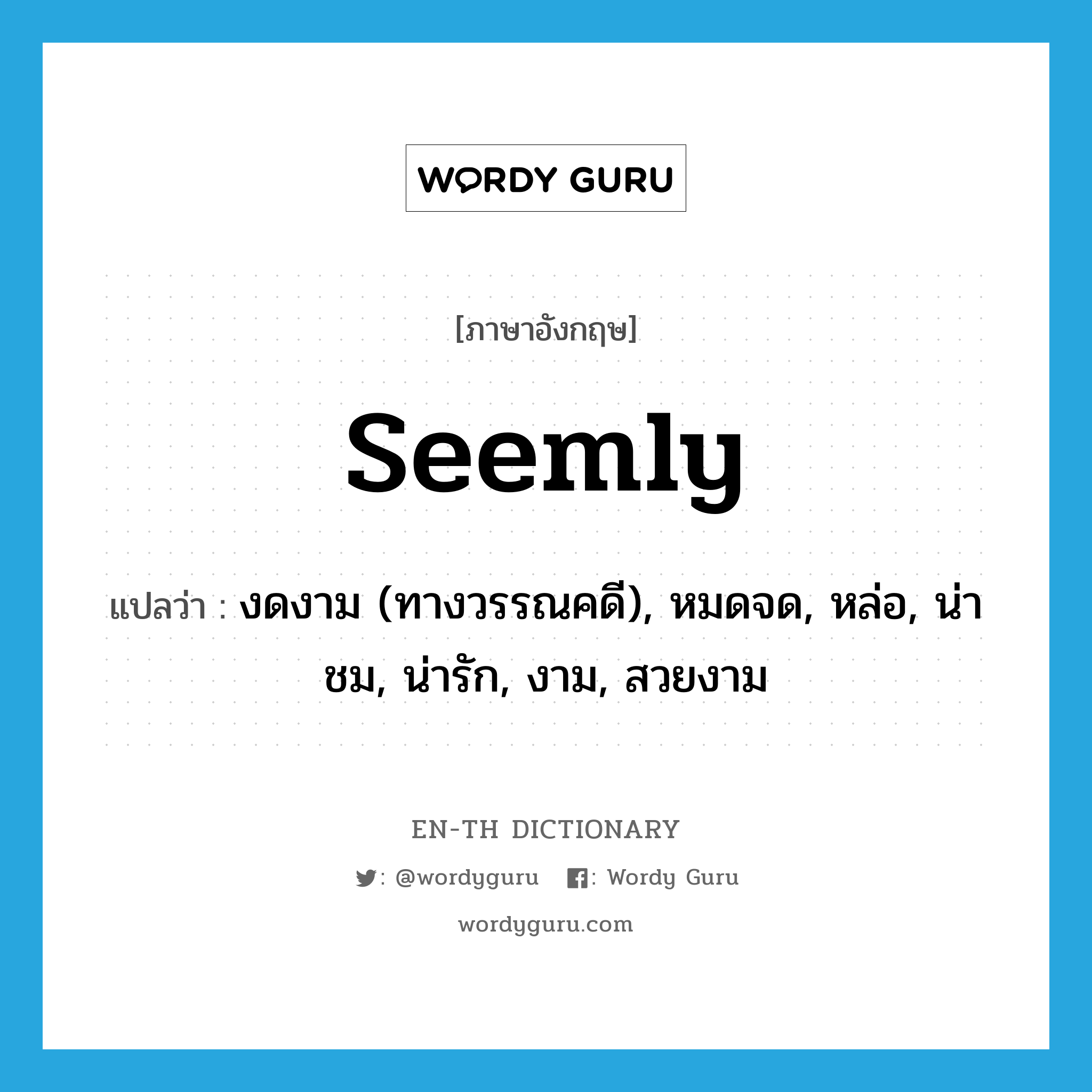 seemly แปลว่า?, คำศัพท์ภาษาอังกฤษ seemly แปลว่า งดงาม (ทางวรรณคดี), หมดจด, หล่อ, น่าชม, น่ารัก, งาม, สวยงาม ประเภท ADJ หมวด ADJ