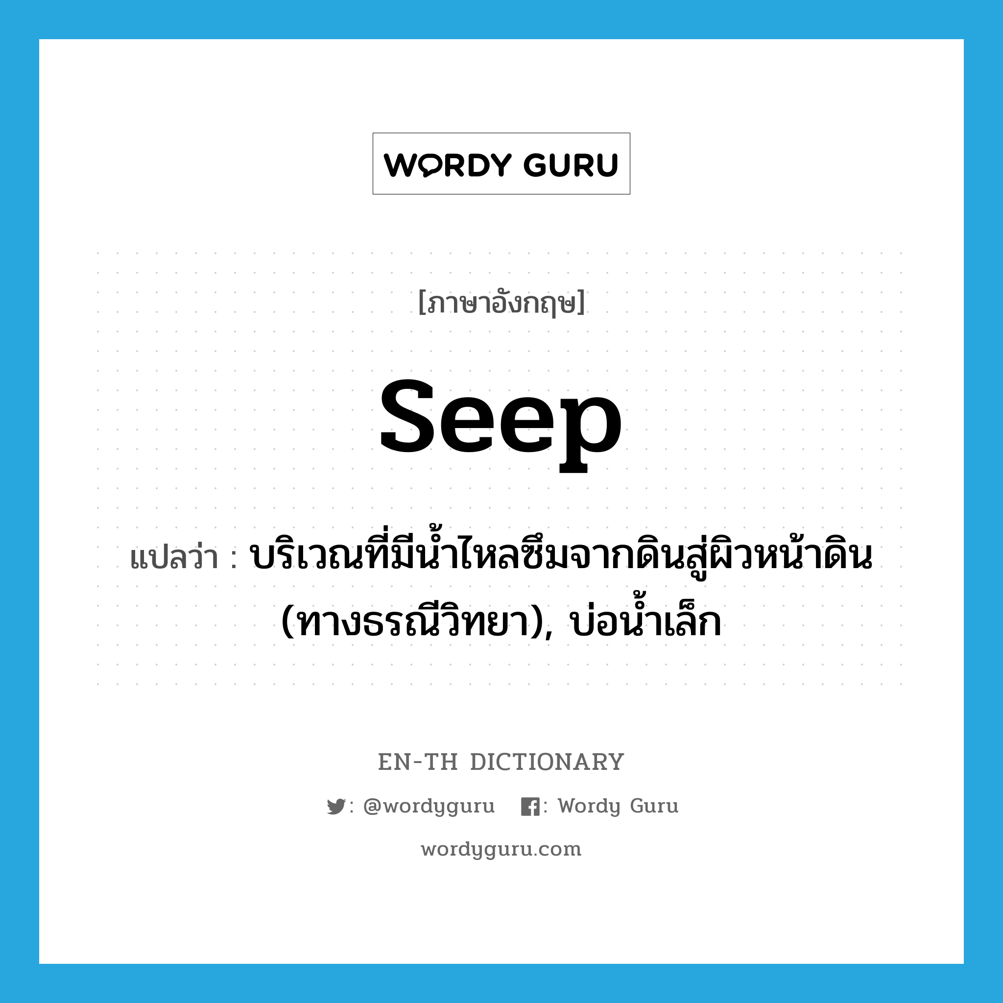 seep แปลว่า?, คำศัพท์ภาษาอังกฤษ seep แปลว่า บริเวณที่มีน้ำไหลซึมจากดินสู่ผิวหน้าดิน (ทางธรณีวิทยา), บ่อน้ำเล็ก ประเภท N หมวด N