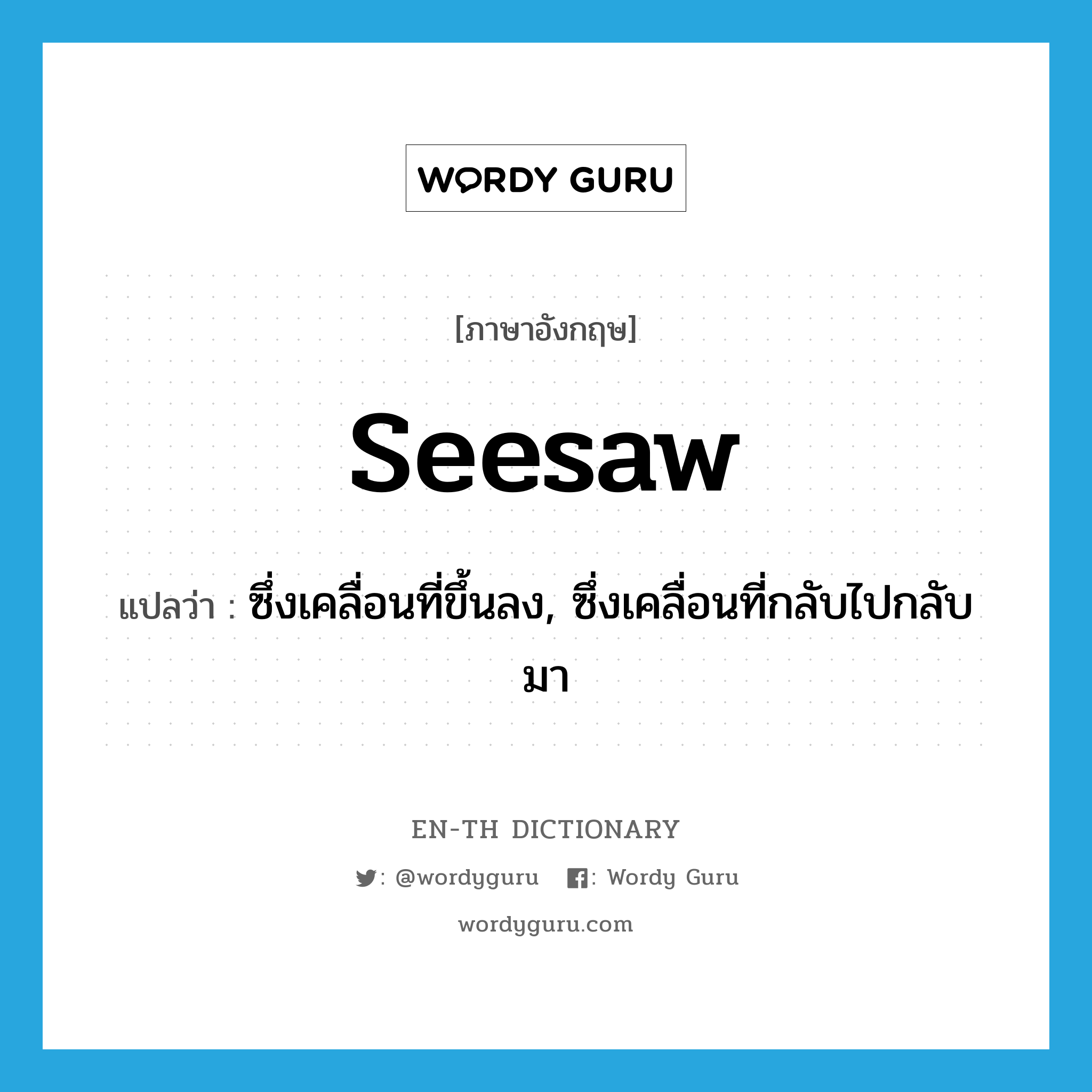 seesaw แปลว่า?, คำศัพท์ภาษาอังกฤษ seesaw แปลว่า ซึ่งเคลื่อนที่ขึ้นลง, ซึ่งเคลื่อนที่กลับไปกลับมา ประเภท ADJ หมวด ADJ