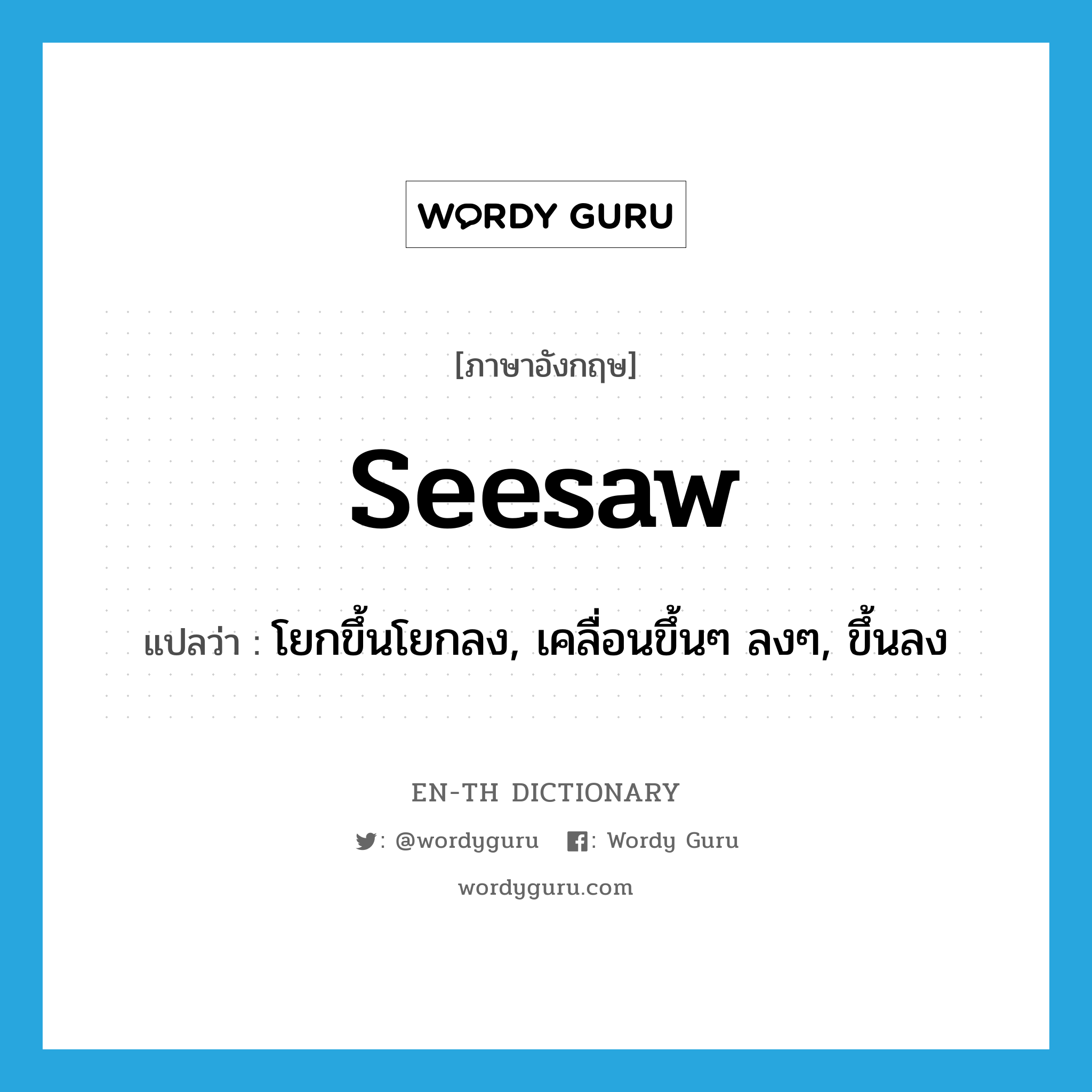 seesaw แปลว่า?, คำศัพท์ภาษาอังกฤษ seesaw แปลว่า โยกขึ้นโยกลง, เคลื่อนขึ้นๆ ลงๆ, ขึ้นลง ประเภท VI หมวด VI