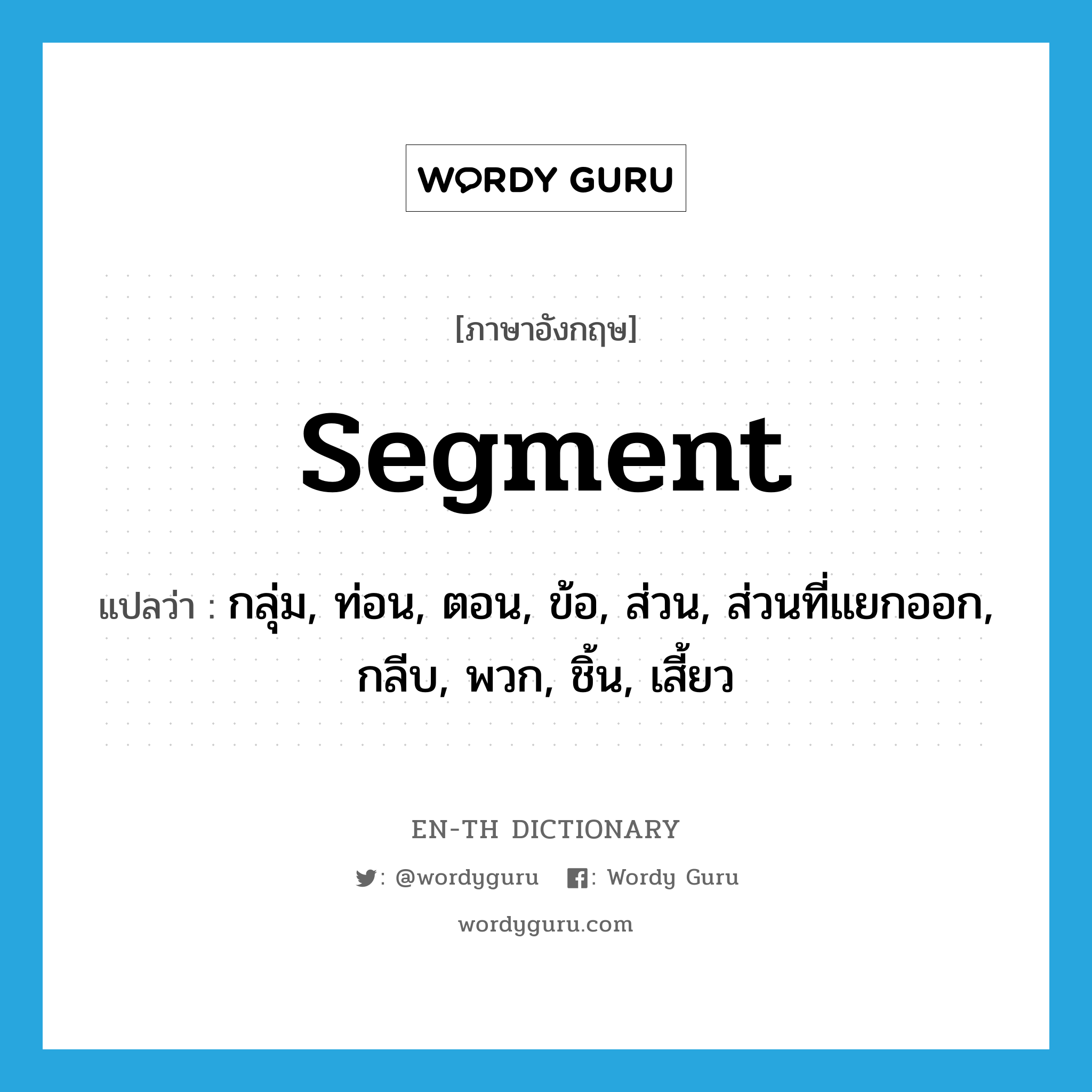 segment แปลว่า?, คำศัพท์ภาษาอังกฤษ segment แปลว่า กลุ่ม, ท่อน, ตอน, ข้อ, ส่วน, ส่วนที่แยกออก, กลีบ, พวก, ชิ้น, เสี้ยว ประเภท N หมวด N