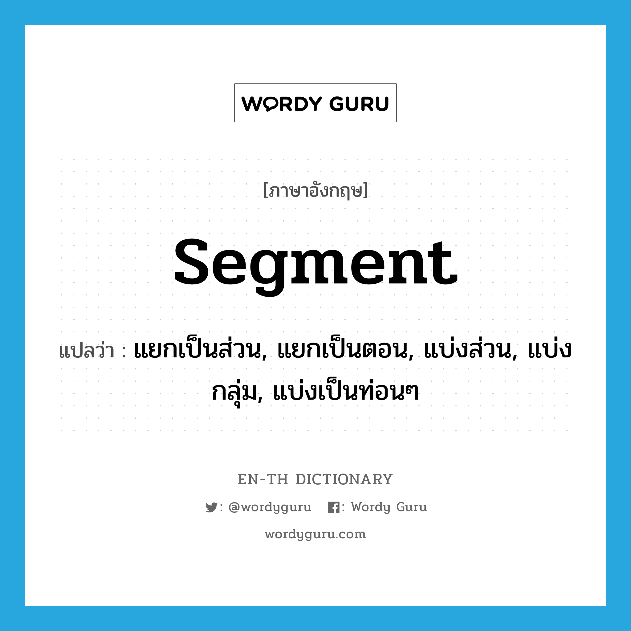 segment แปลว่า?, คำศัพท์ภาษาอังกฤษ segment แปลว่า แยกเป็นส่วน, แยกเป็นตอน, แบ่งส่วน, แบ่งกลุ่ม, แบ่งเป็นท่อนๆ ประเภท VT หมวด VT