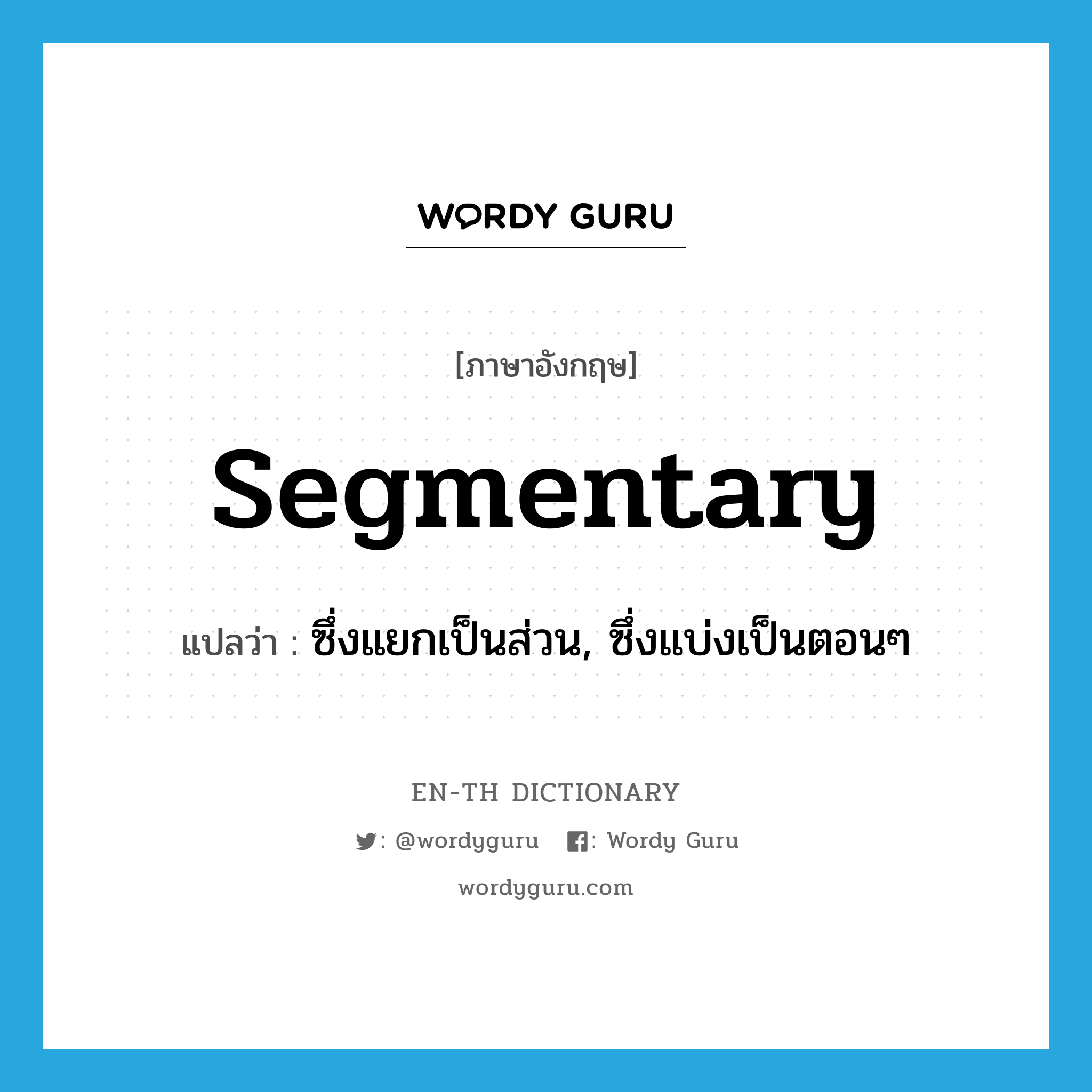 segmentary แปลว่า?, คำศัพท์ภาษาอังกฤษ segmentary แปลว่า ซึ่งแยกเป็นส่วน, ซึ่งแบ่งเป็นตอนๆ ประเภท ADJ หมวด ADJ