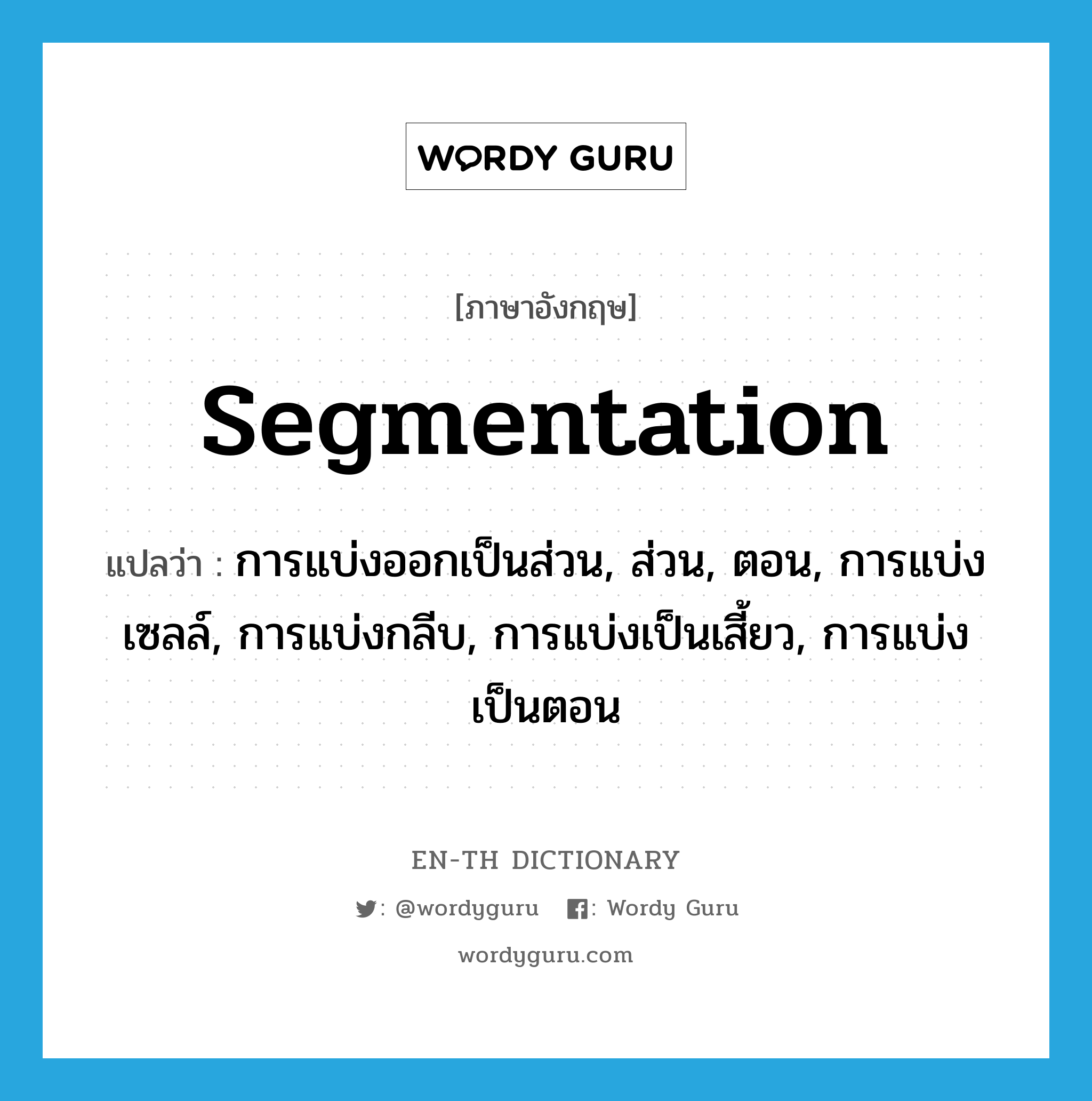 segmentation แปลว่า?, คำศัพท์ภาษาอังกฤษ segmentation แปลว่า การแบ่งออกเป็นส่วน, ส่วน, ตอน, การแบ่งเซลล์, การแบ่งกลีบ, การแบ่งเป็นเสี้ยว, การแบ่งเป็นตอน ประเภท N หมวด N