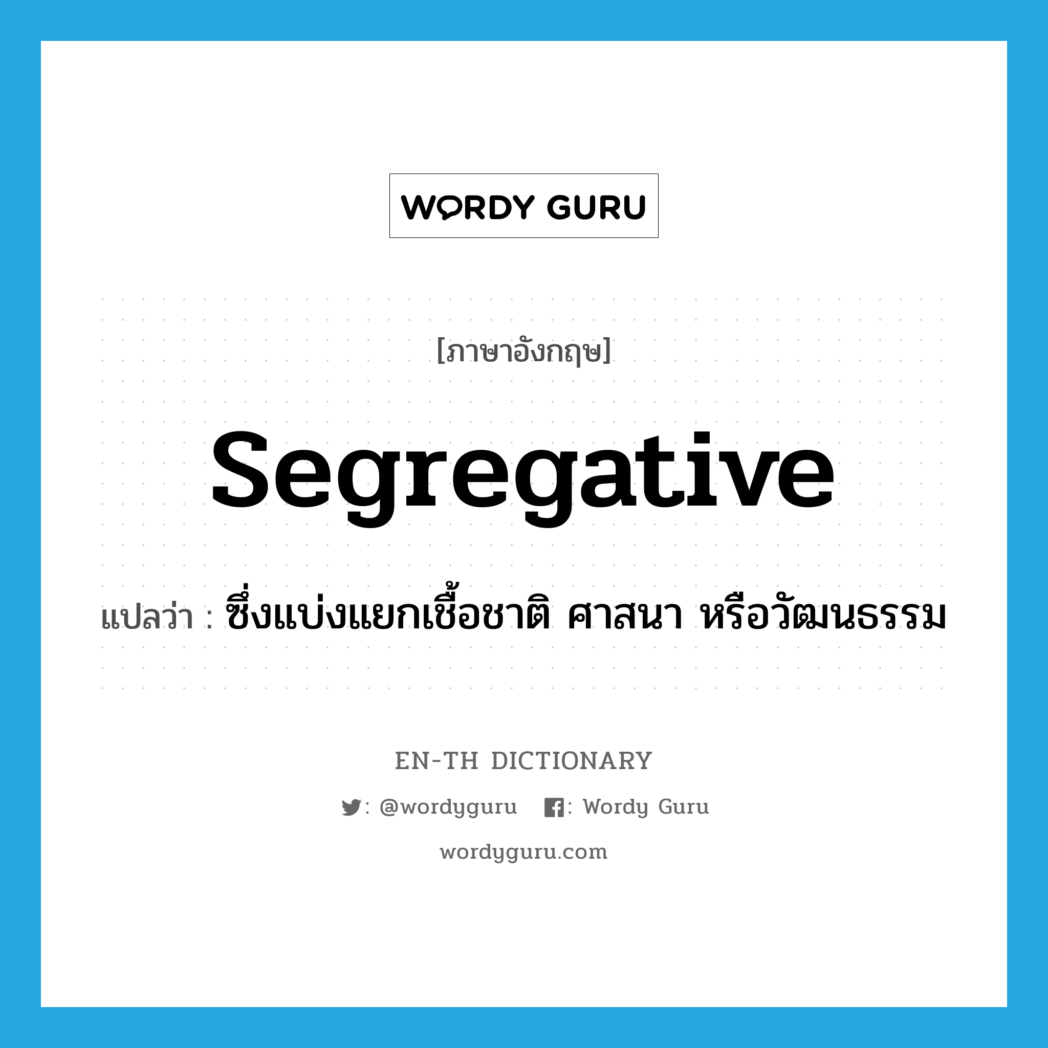 segregative แปลว่า?, คำศัพท์ภาษาอังกฤษ segregative แปลว่า ซึ่งแบ่งแยกเชื้อชาติ ศาสนา หรือวัฒนธรรม ประเภท ADJ หมวด ADJ