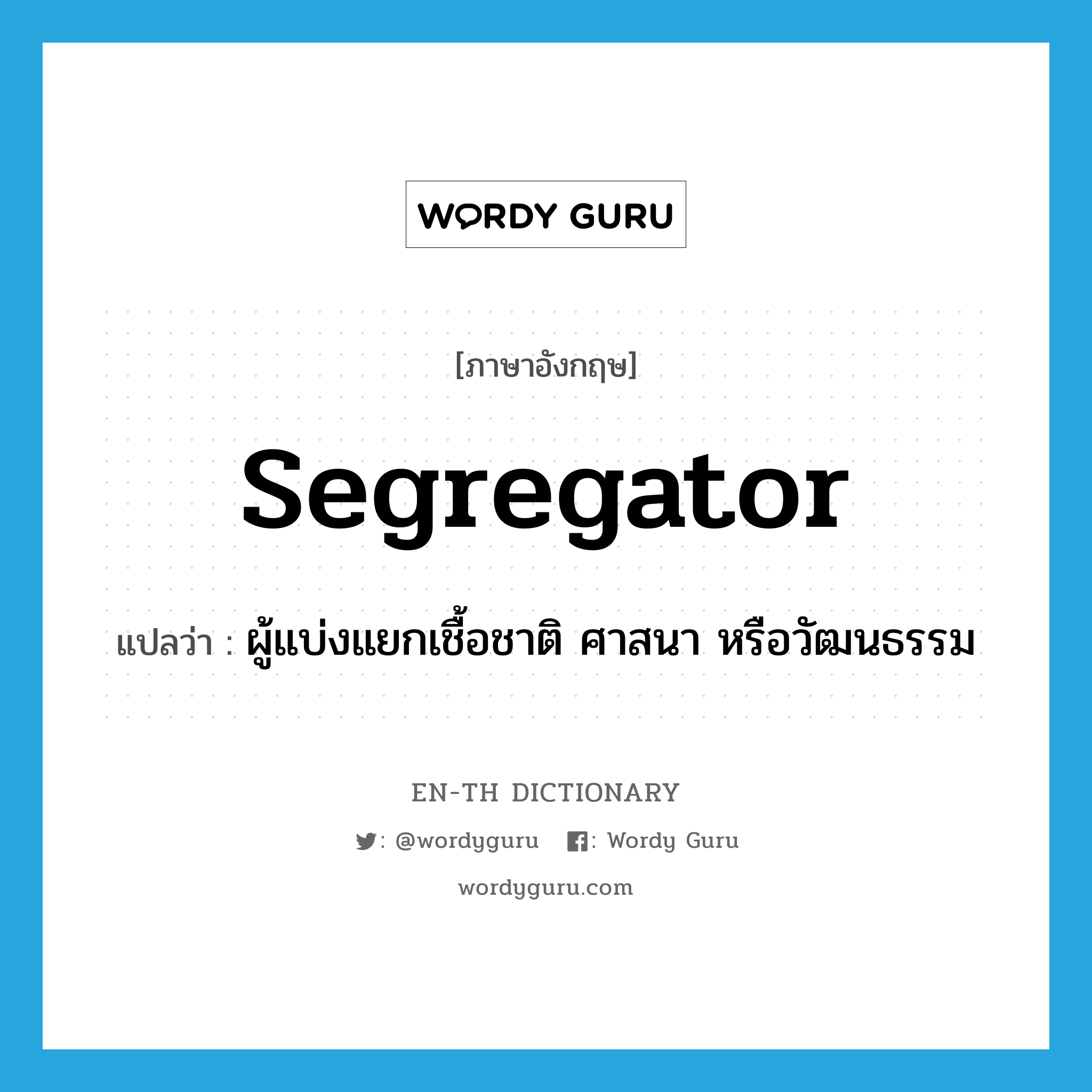 segregator แปลว่า?, คำศัพท์ภาษาอังกฤษ segregator แปลว่า ผู้แบ่งแยกเชื้อชาติ ศาสนา หรือวัฒนธรรม ประเภท N หมวด N