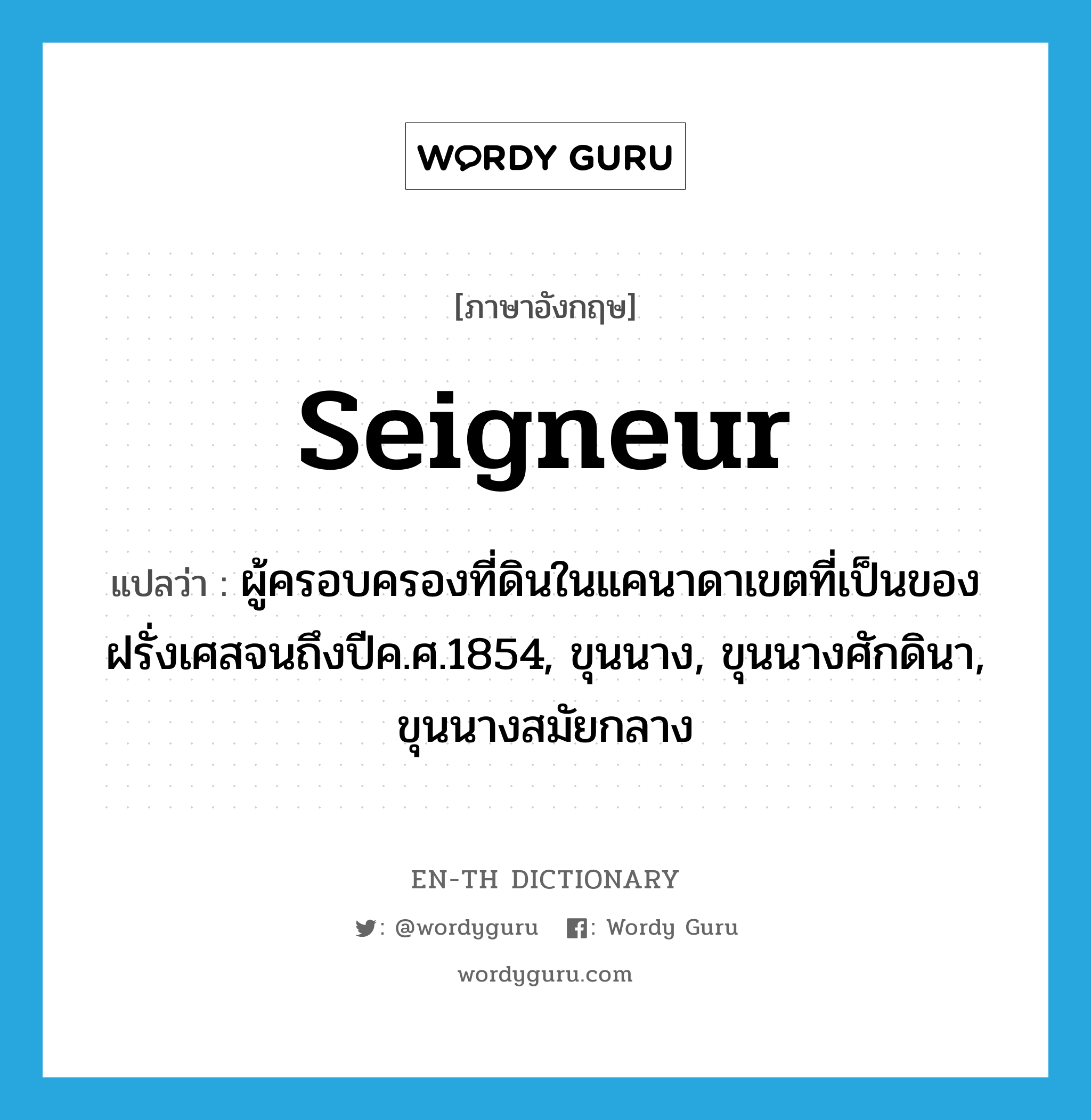 seigneur แปลว่า?, คำศัพท์ภาษาอังกฤษ seigneur แปลว่า ผู้ครอบครองที่ดินในแคนาดาเขตที่เป็นของฝรั่งเศสจนถึงปีค.ศ.1854, ขุนนาง, ขุนนางศักดินา, ขุนนางสมัยกลาง ประเภท N หมวด N