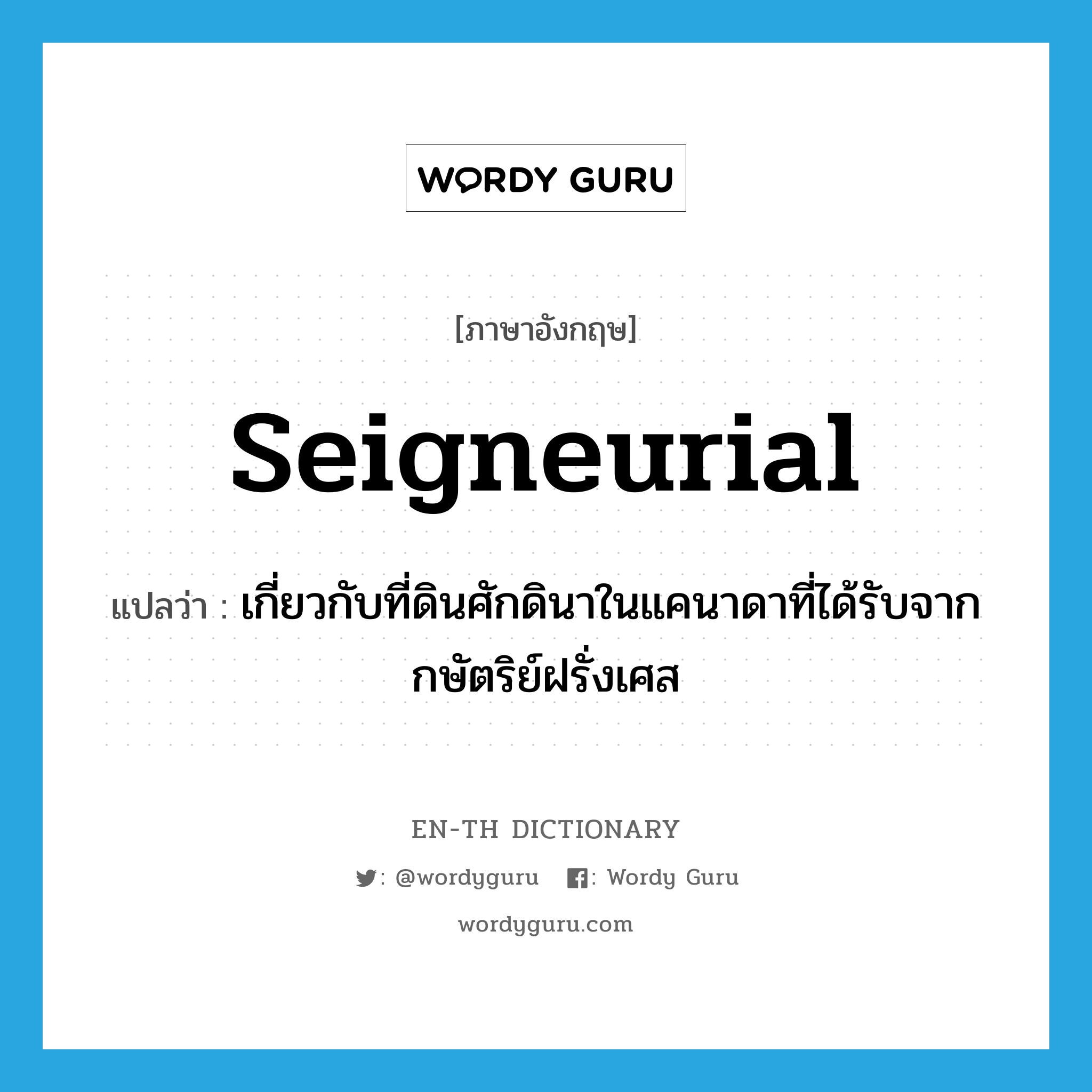 seigneurial แปลว่า?, คำศัพท์ภาษาอังกฤษ seigneurial แปลว่า เกี่ยวกับที่ดินศักดินาในแคนาดาที่ได้รับจากกษัตริย์ฝรั่งเศส ประเภท ADJ หมวด ADJ