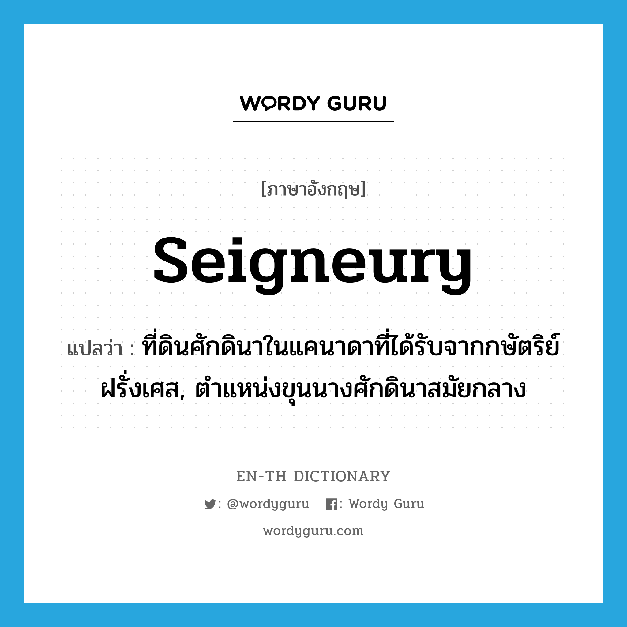 seigneury แปลว่า?, คำศัพท์ภาษาอังกฤษ seigneury แปลว่า ที่ดินศักดินาในแคนาดาที่ได้รับจากกษัตริย์ฝรั่งเศส, ตำแหน่งขุนนางศักดินาสมัยกลาง ประเภท N หมวด N