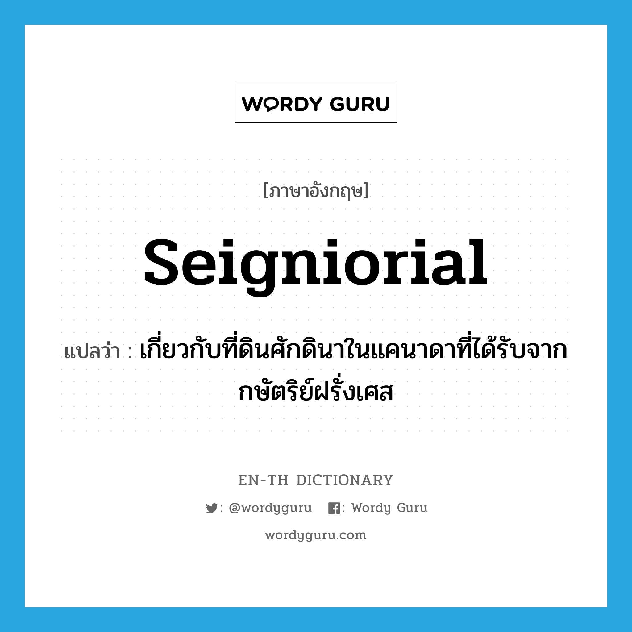 seigniorial แปลว่า?, คำศัพท์ภาษาอังกฤษ seigniorial แปลว่า เกี่ยวกับที่ดินศักดินาในแคนาดาที่ได้รับจากกษัตริย์ฝรั่งเศส ประเภท ADJ หมวด ADJ