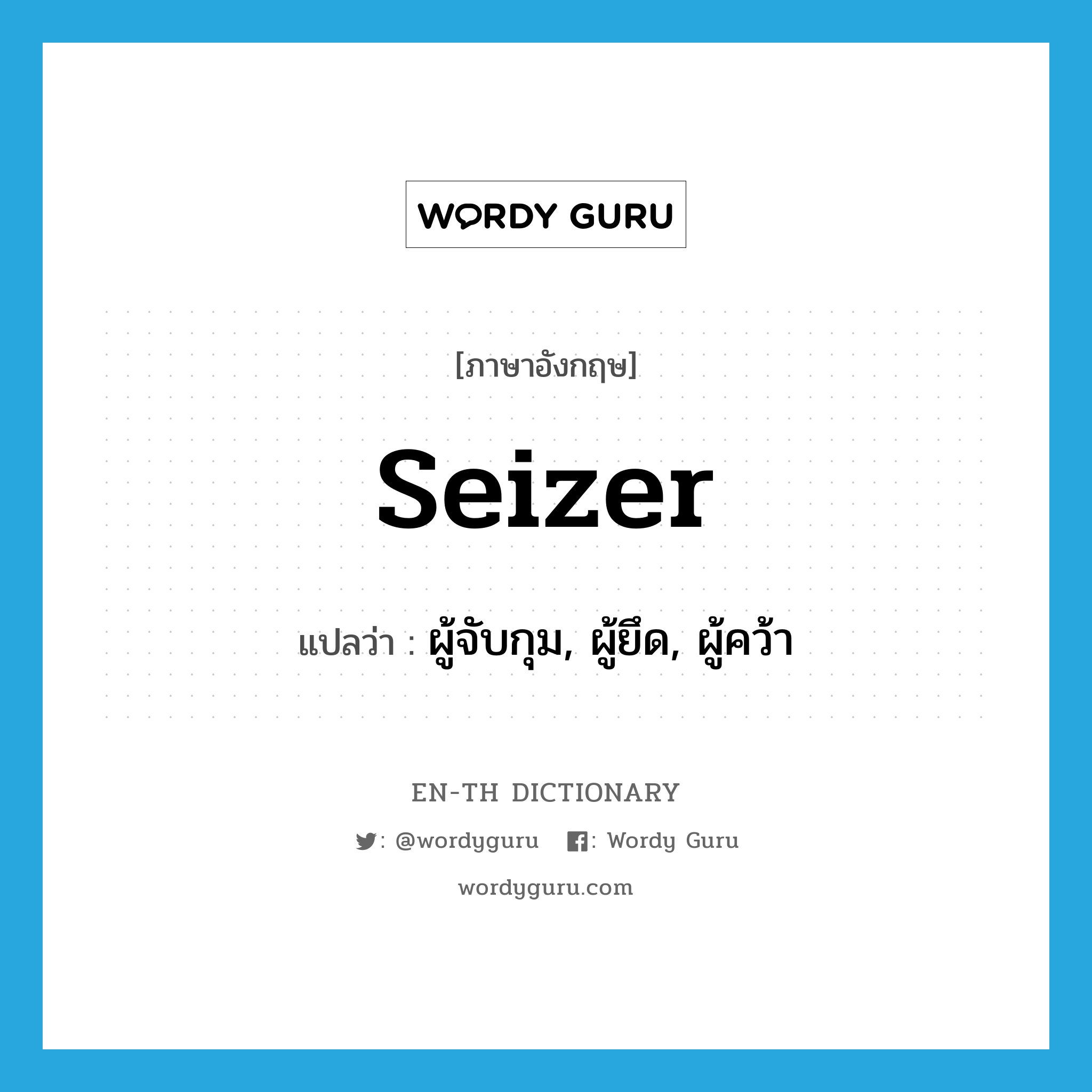 seizer แปลว่า?, คำศัพท์ภาษาอังกฤษ seizer แปลว่า ผู้จับกุม, ผู้ยึด, ผู้คว้า ประเภท N หมวด N