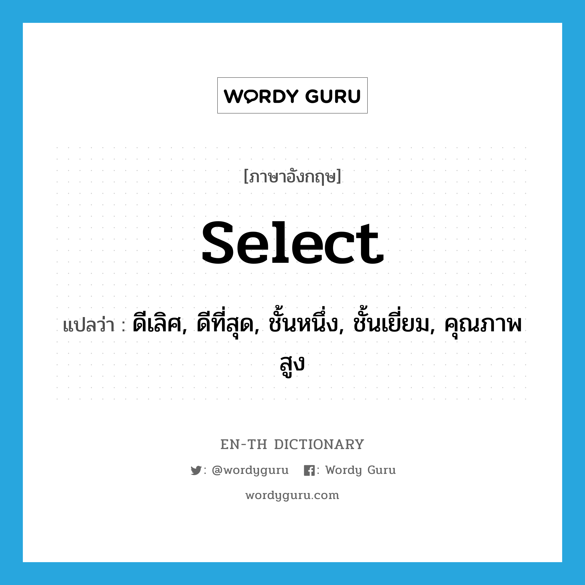 select แปลว่า?, คำศัพท์ภาษาอังกฤษ select แปลว่า ดีเลิศ, ดีที่สุด, ชั้นหนึ่ง, ชั้นเยี่ยม, คุณภาพสูง ประเภท ADJ หมวด ADJ