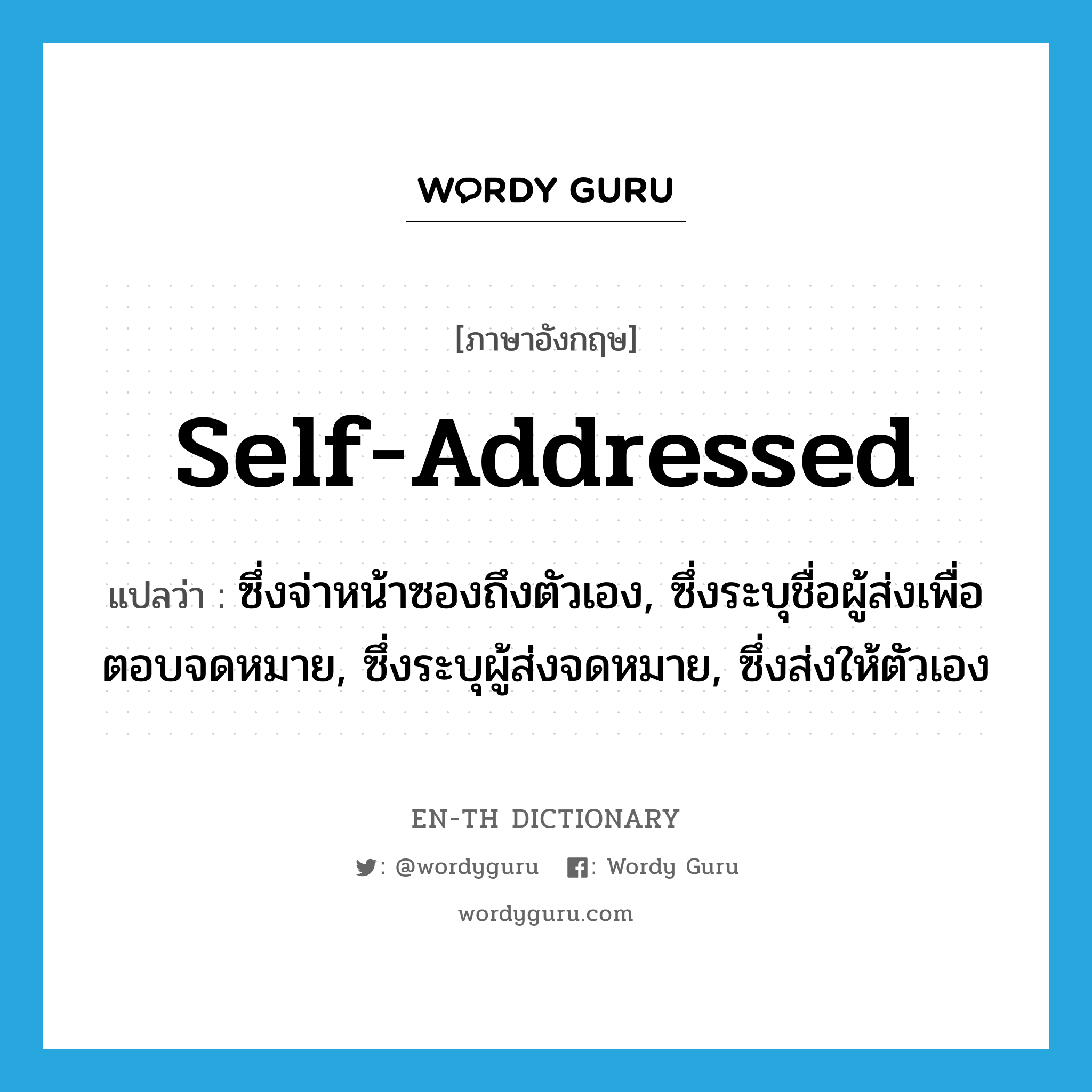 self-addressed แปลว่า?, คำศัพท์ภาษาอังกฤษ self-addressed แปลว่า ซึ่งจ่าหน้าซองถึงตัวเอง, ซึ่งระบุชื่อผู้ส่งเพื่อตอบจดหมาย, ซึ่งระบุผู้ส่งจดหมาย, ซึ่งส่งให้ตัวเอง ประเภท ADJ หมวด ADJ