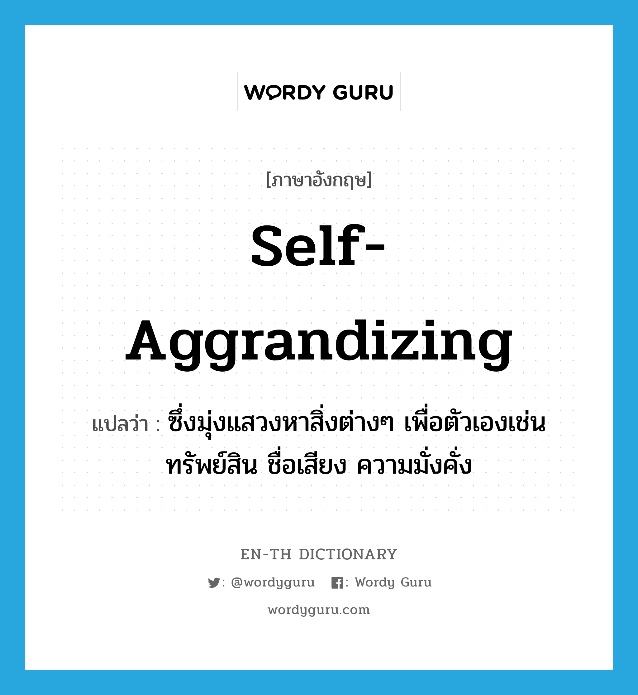 self-aggrandizing แปลว่า?, คำศัพท์ภาษาอังกฤษ self-aggrandizing แปลว่า ซึ่งมุ่งแสวงหาสิ่งต่างๆ เพื่อตัวเองเช่น ทรัพย์สิน ชื่อเสียง ความมั่งคั่ง ประเภท ADJ หมวด ADJ