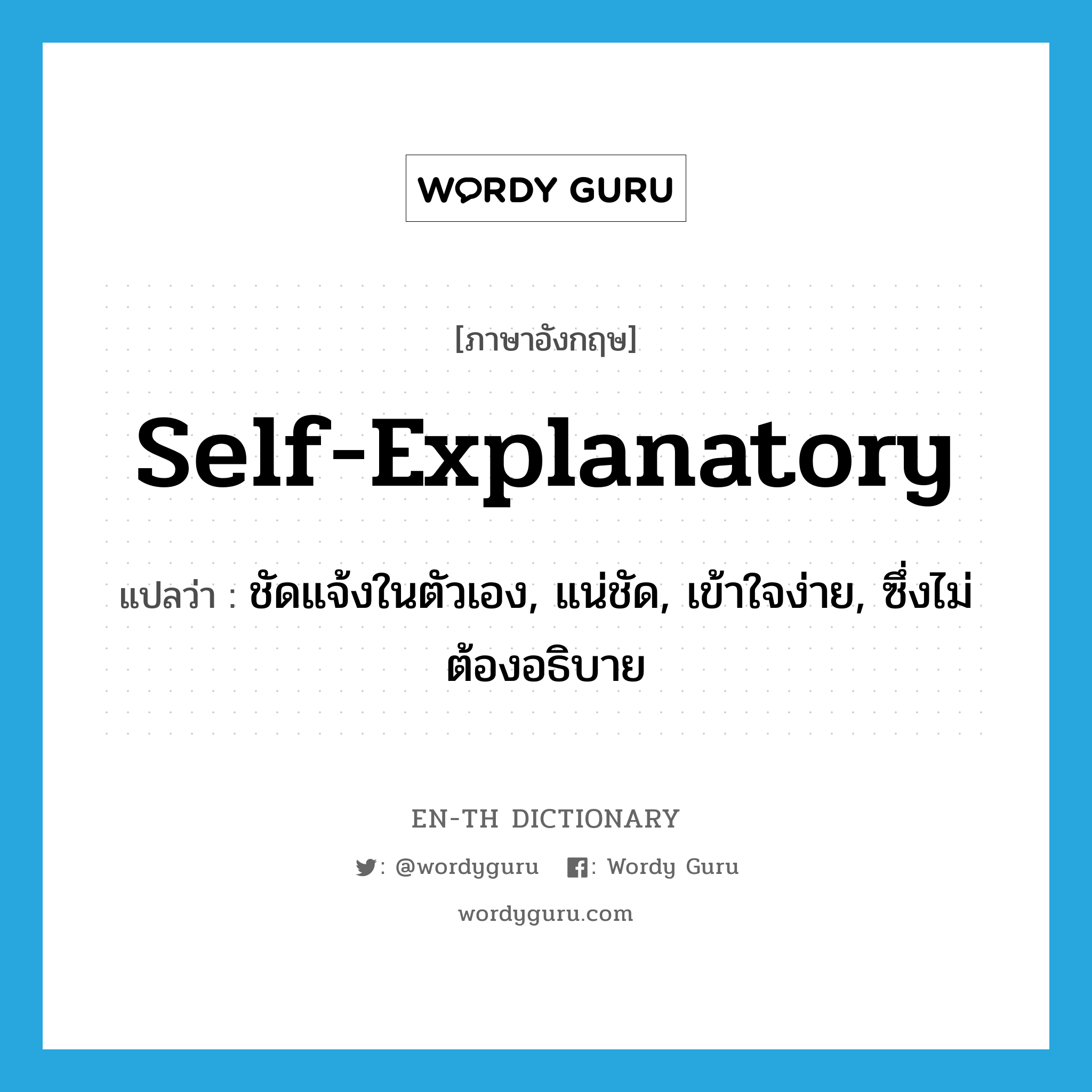 self-explanatory แปลว่า?, คำศัพท์ภาษาอังกฤษ self-explanatory แปลว่า ชัดแจ้งในตัวเอง, แน่ชัด, เข้าใจง่าย, ซึ่งไม่ต้องอธิบาย ประเภท ADJ หมวด ADJ