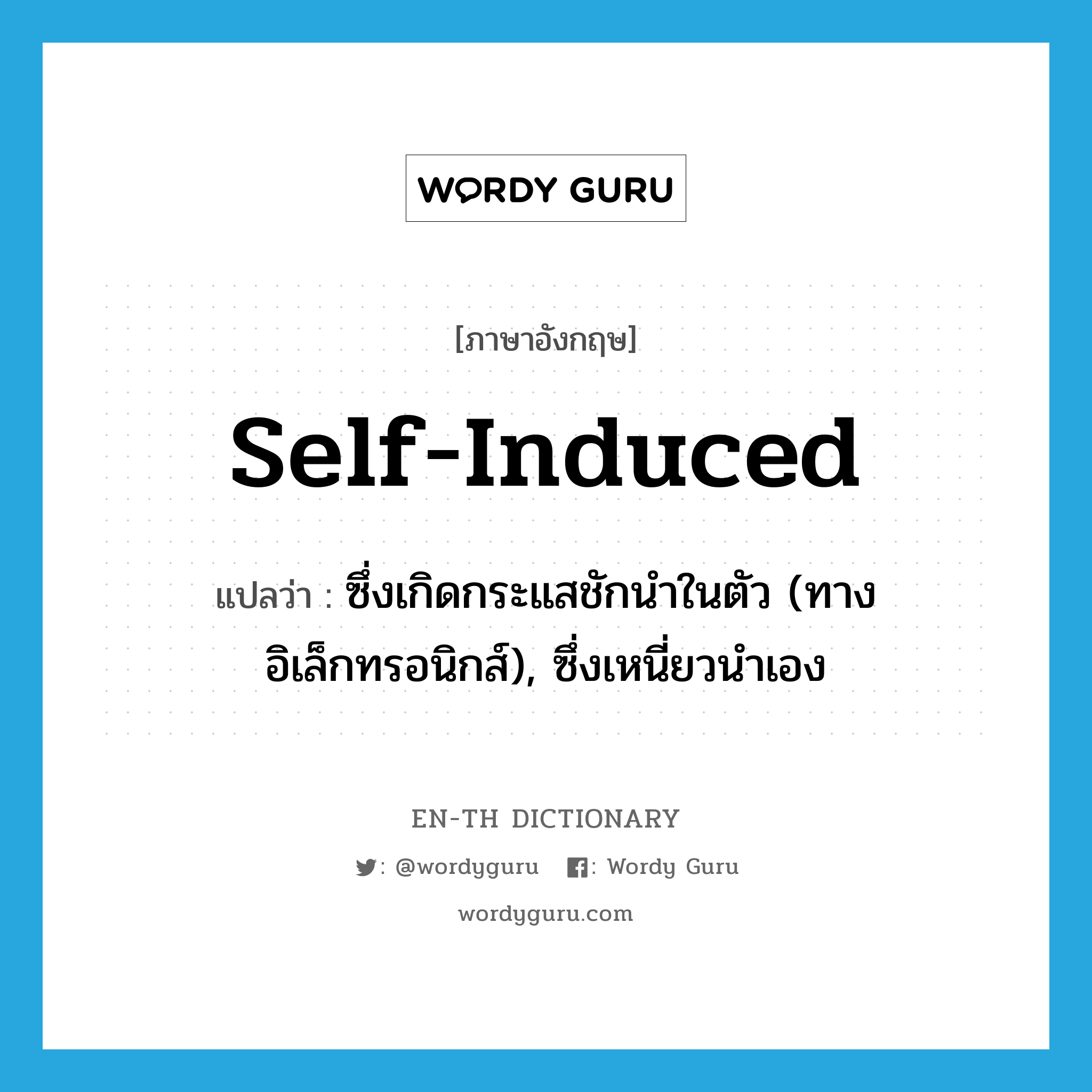 self-induced แปลว่า?, คำศัพท์ภาษาอังกฤษ self-induced แปลว่า ซึ่งเกิดกระแสชักนำในตัว (ทางอิเล็กทรอนิกส์), ซึ่งเหนี่ยวนำเอง ประเภท ADJ หมวด ADJ