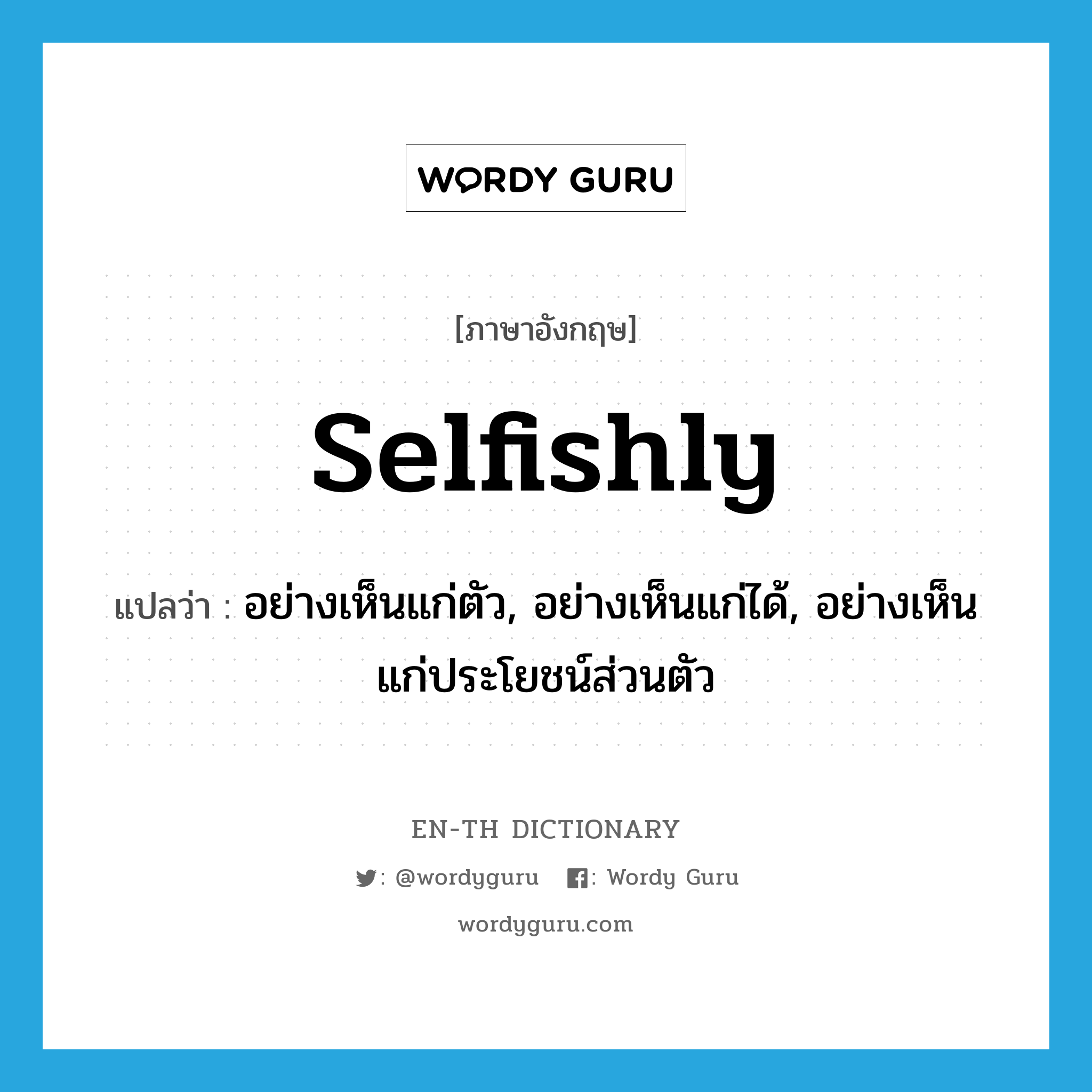 selfishly แปลว่า?, คำศัพท์ภาษาอังกฤษ selfishly แปลว่า อย่างเห็นแก่ตัว, อย่างเห็นแก่ได้, อย่างเห็นแก่ประโยชน์ส่วนตัว ประเภท ADV หมวด ADV