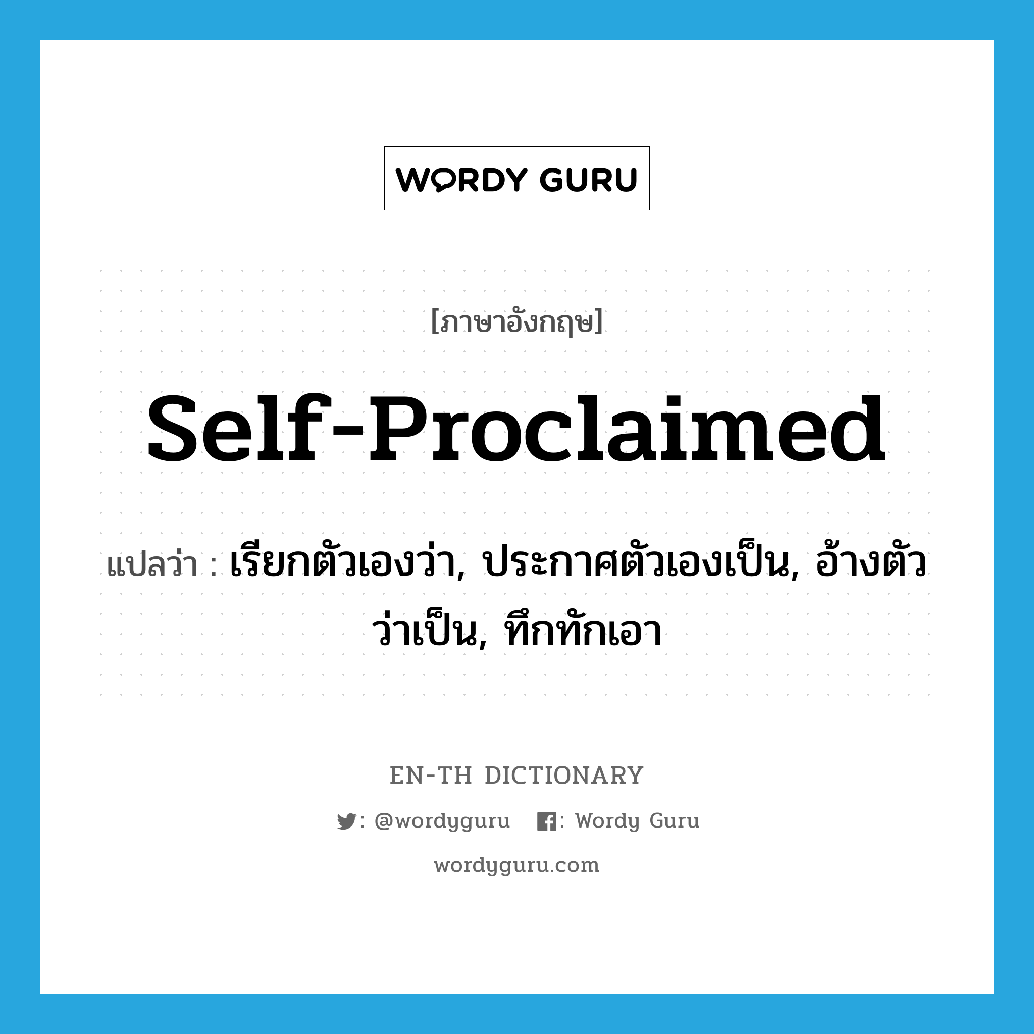 self-proclaimed แปลว่า?, คำศัพท์ภาษาอังกฤษ self-proclaimed แปลว่า เรียกตัวเองว่า, ประกาศตัวเองเป็น, อ้างตัวว่าเป็น, ทึกทักเอา ประเภท ADJ หมวด ADJ