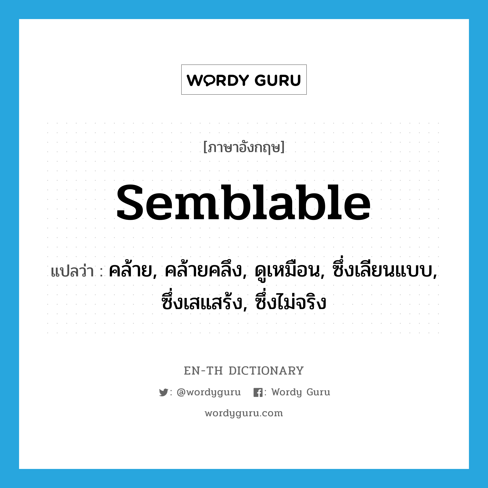 semblable แปลว่า?, คำศัพท์ภาษาอังกฤษ semblable แปลว่า คล้าย, คล้ายคลึง, ดูเหมือน, ซึ่งเลียนแบบ, ซึ่งเสแสร้ง, ซึ่งไม่จริง ประเภท ADJ หมวด ADJ