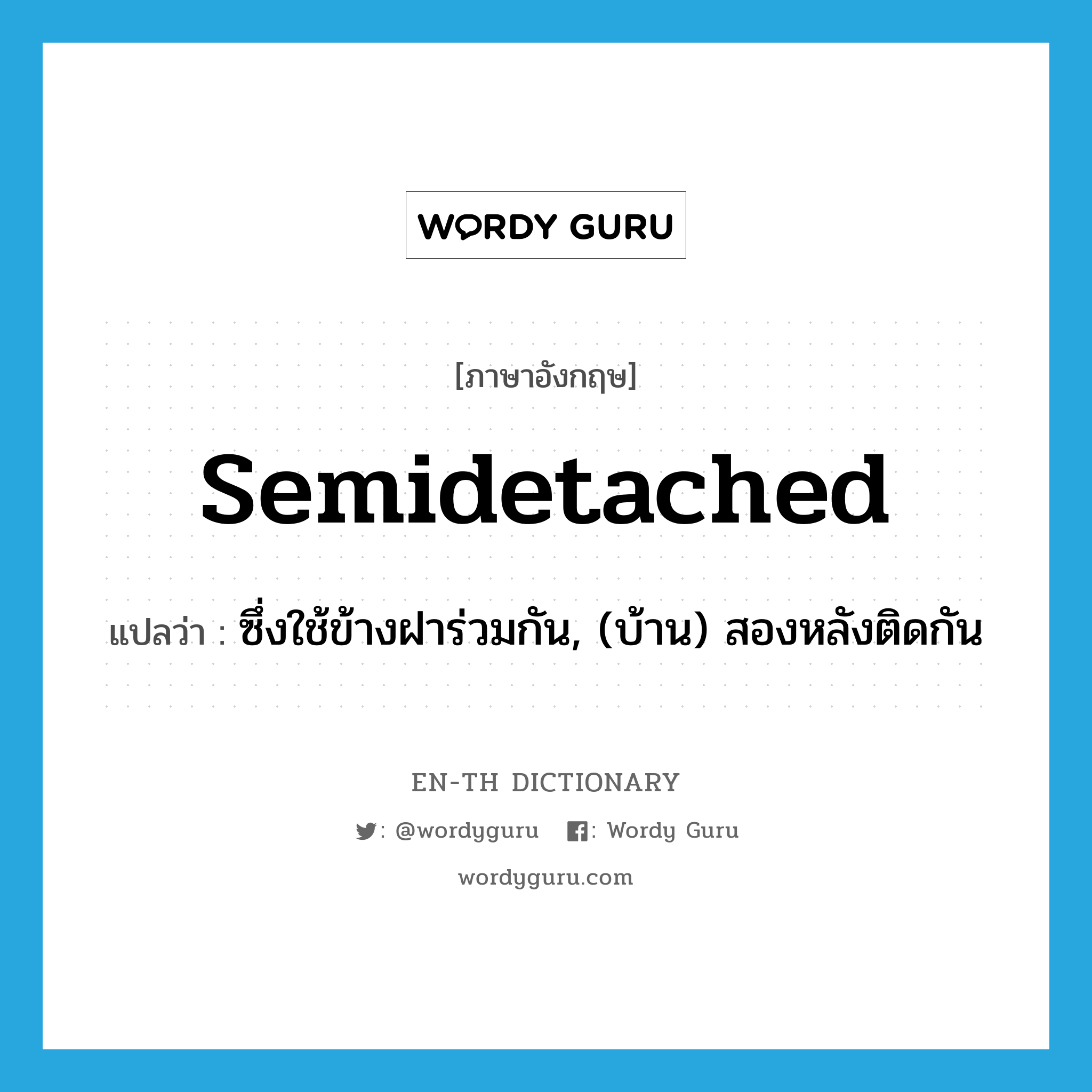 semidetached แปลว่า?, คำศัพท์ภาษาอังกฤษ semidetached แปลว่า ซึ่งใช้ข้างฝาร่วมกัน, (บ้าน) สองหลังติดกัน ประเภท ADJ หมวด ADJ