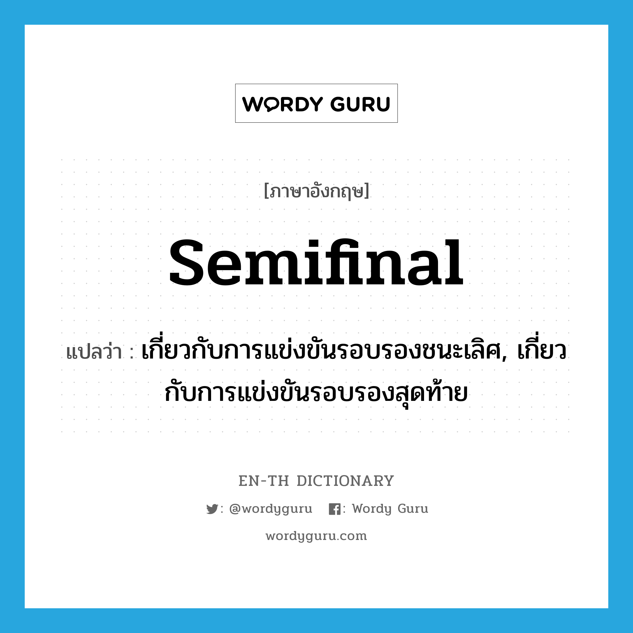 semifinal แปลว่า?, คำศัพท์ภาษาอังกฤษ semifinal แปลว่า เกี่ยวกับการแข่งขันรอบรองชนะเลิศ, เกี่ยวกับการแข่งขันรอบรองสุดท้าย ประเภท ADJ หมวด ADJ