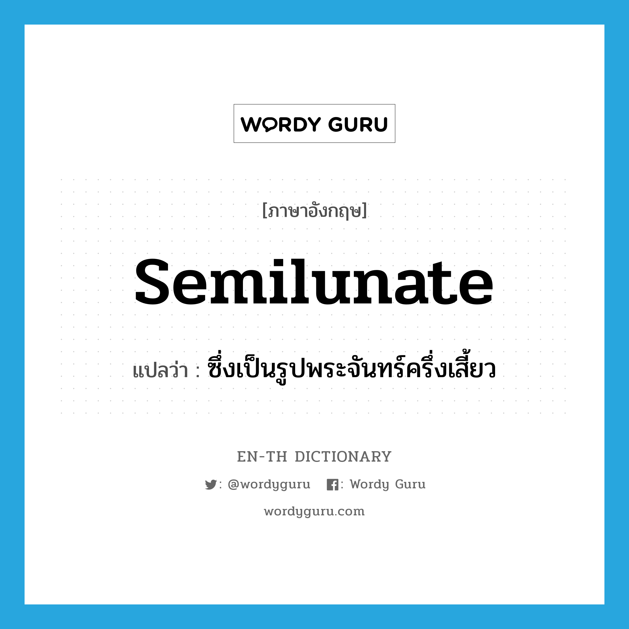 semilunate แปลว่า?, คำศัพท์ภาษาอังกฤษ semilunate แปลว่า ซึ่งเป็นรูปพระจันทร์ครึ่งเสี้ยว ประเภท ADJ หมวด ADJ