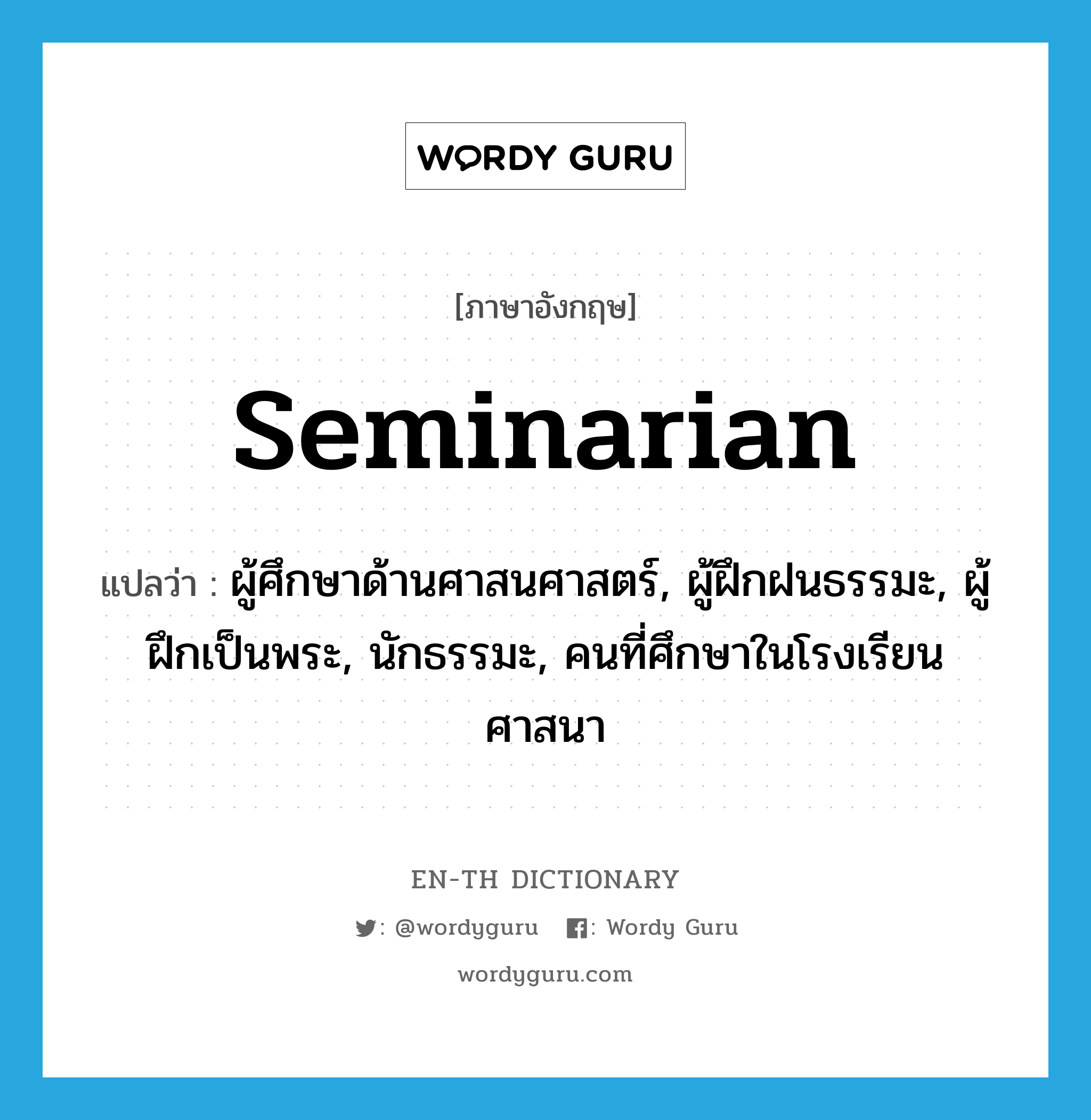 seminarian แปลว่า?, คำศัพท์ภาษาอังกฤษ seminarian แปลว่า ผู้ศึกษาด้านศาสนศาสตร์, ผู้ฝึกฝนธรรมะ, ผู้ฝึกเป็นพระ, นักธรรมะ, คนที่ศึกษาในโรงเรียนศาสนา ประเภท N หมวด N