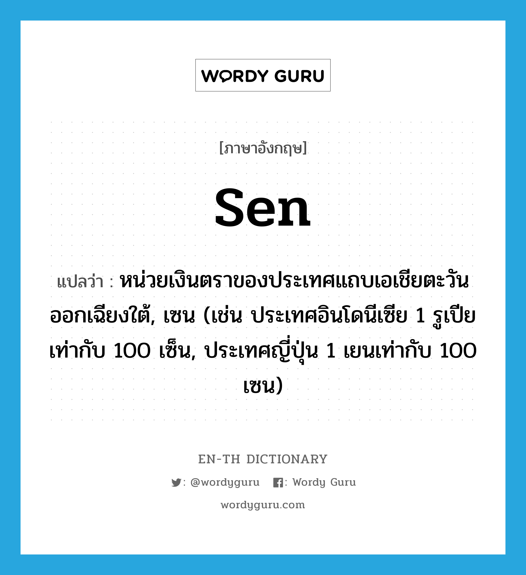 sen แปลว่า?, คำศัพท์ภาษาอังกฤษ sen แปลว่า หน่วยเงินตราของประเทศแถบเอเชียตะวันออกเฉียงใต้, เซน (เช่น ประเทศอินโดนีเซีย 1 รูเปียเท่ากับ 100 เซ็น, ประเทศญี่ปุ่น 1 เยนเท่ากับ 100 เซน) ประเภท N หมวด N