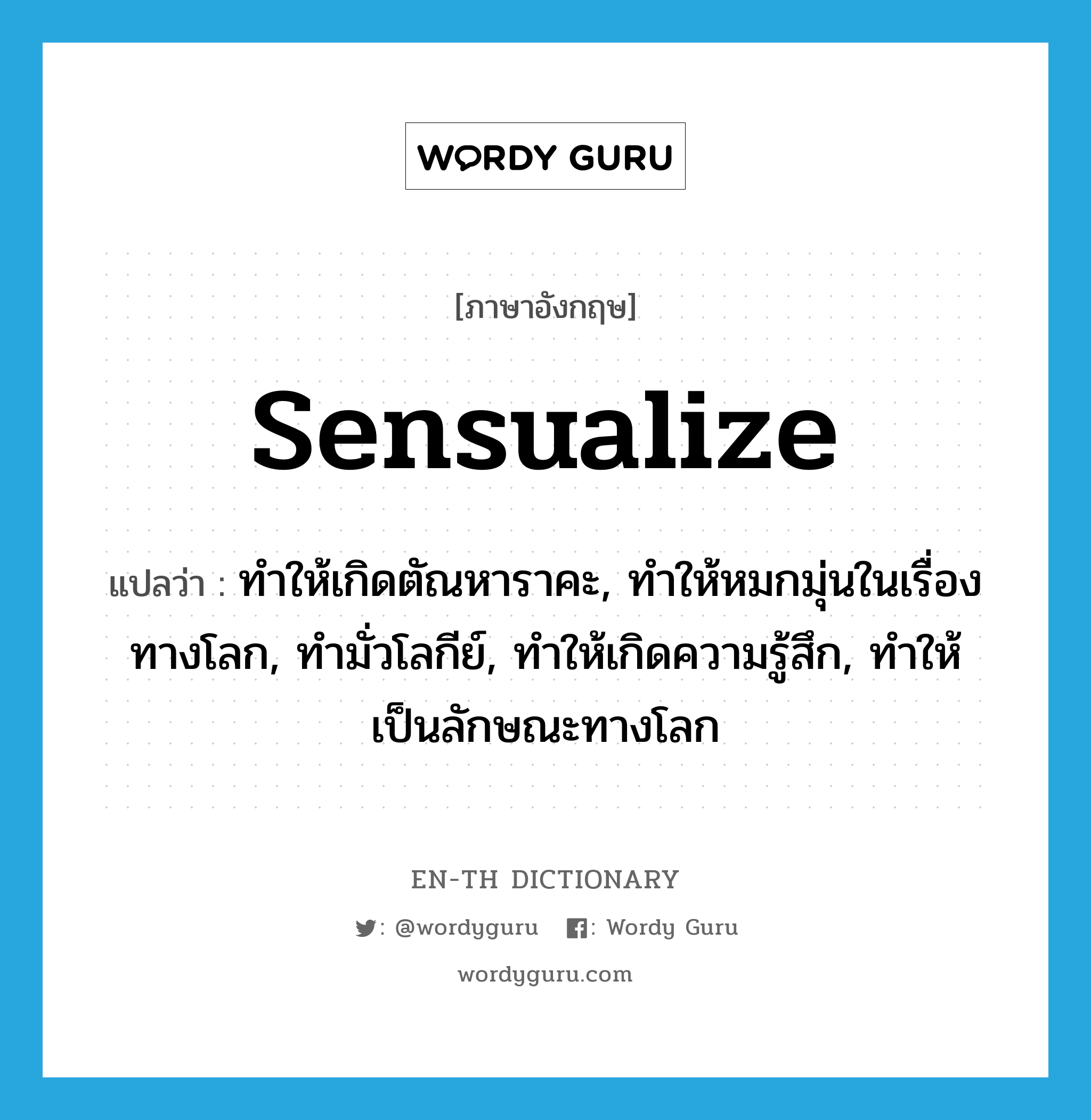 sensualize แปลว่า?, คำศัพท์ภาษาอังกฤษ sensualize แปลว่า ทำให้เกิดตัณหาราคะ, ทำให้หมกมุ่นในเรื่องทางโลก, ทำมั่วโลกีย์, ทำให้เกิดความรู้สึก, ทำให้เป็นลักษณะทางโลก ประเภท VT หมวด VT