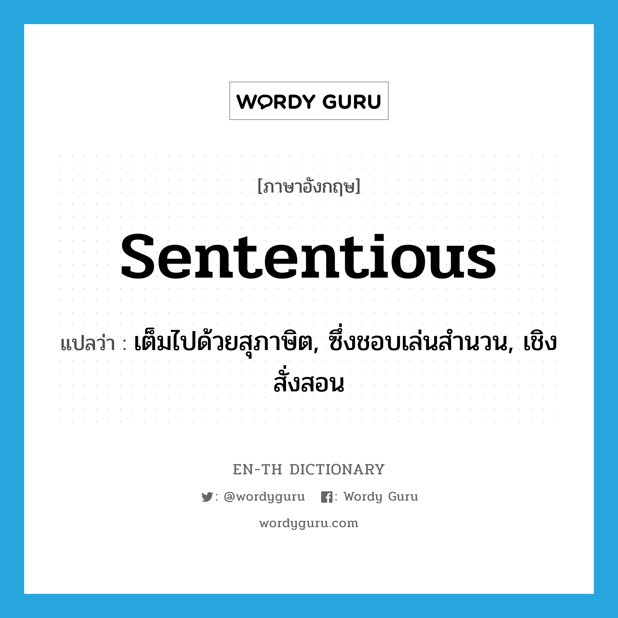 sententious แปลว่า?, คำศัพท์ภาษาอังกฤษ sententious แปลว่า เต็มไปด้วยสุภาษิต, ซึ่งชอบเล่นสำนวน, เชิงสั่งสอน ประเภท ADJ หมวด ADJ