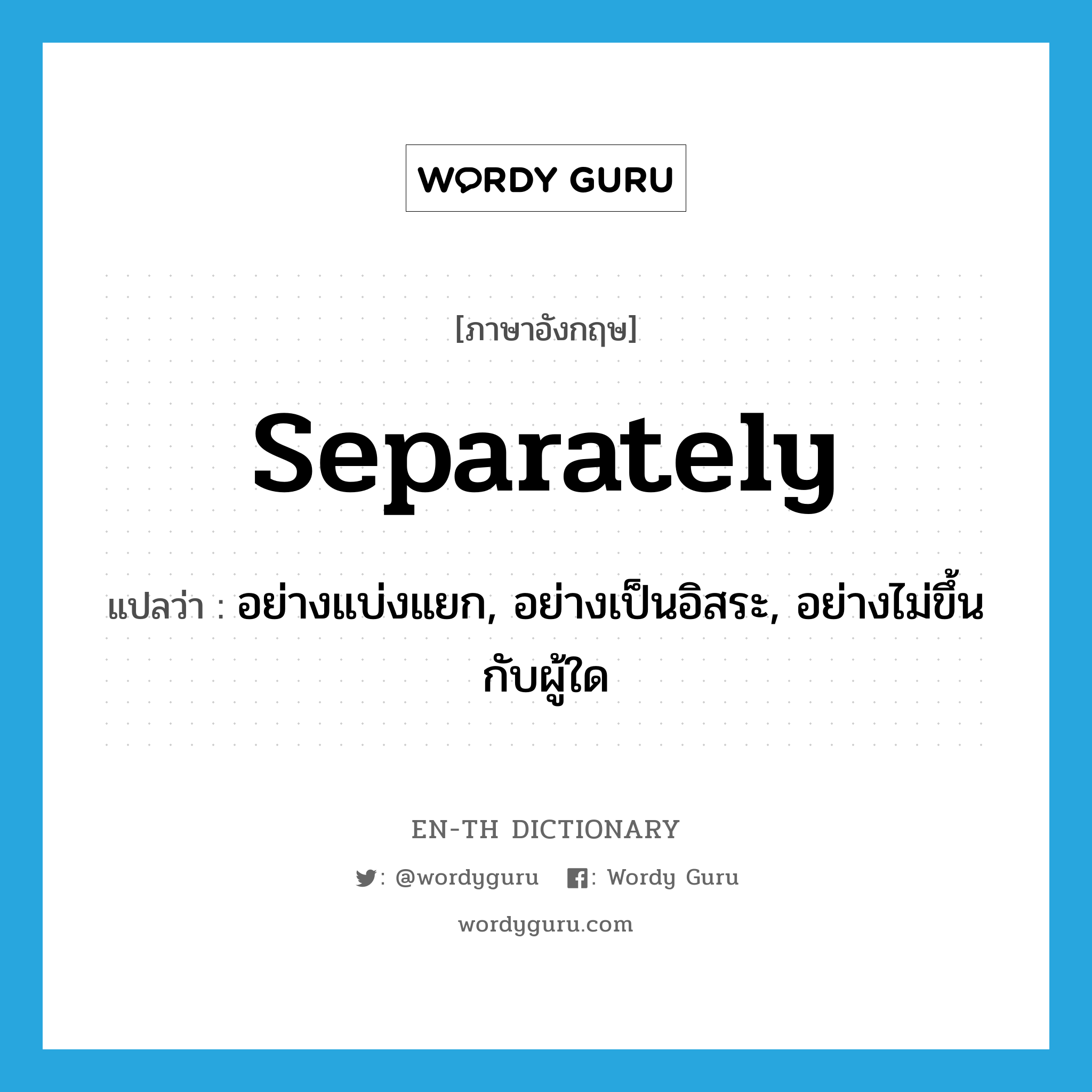 separately แปลว่า?, คำศัพท์ภาษาอังกฤษ separately แปลว่า อย่างแบ่งแยก, อย่างเป็นอิสระ, อย่างไม่ขึ้นกับผู้ใด ประเภท ADV หมวด ADV