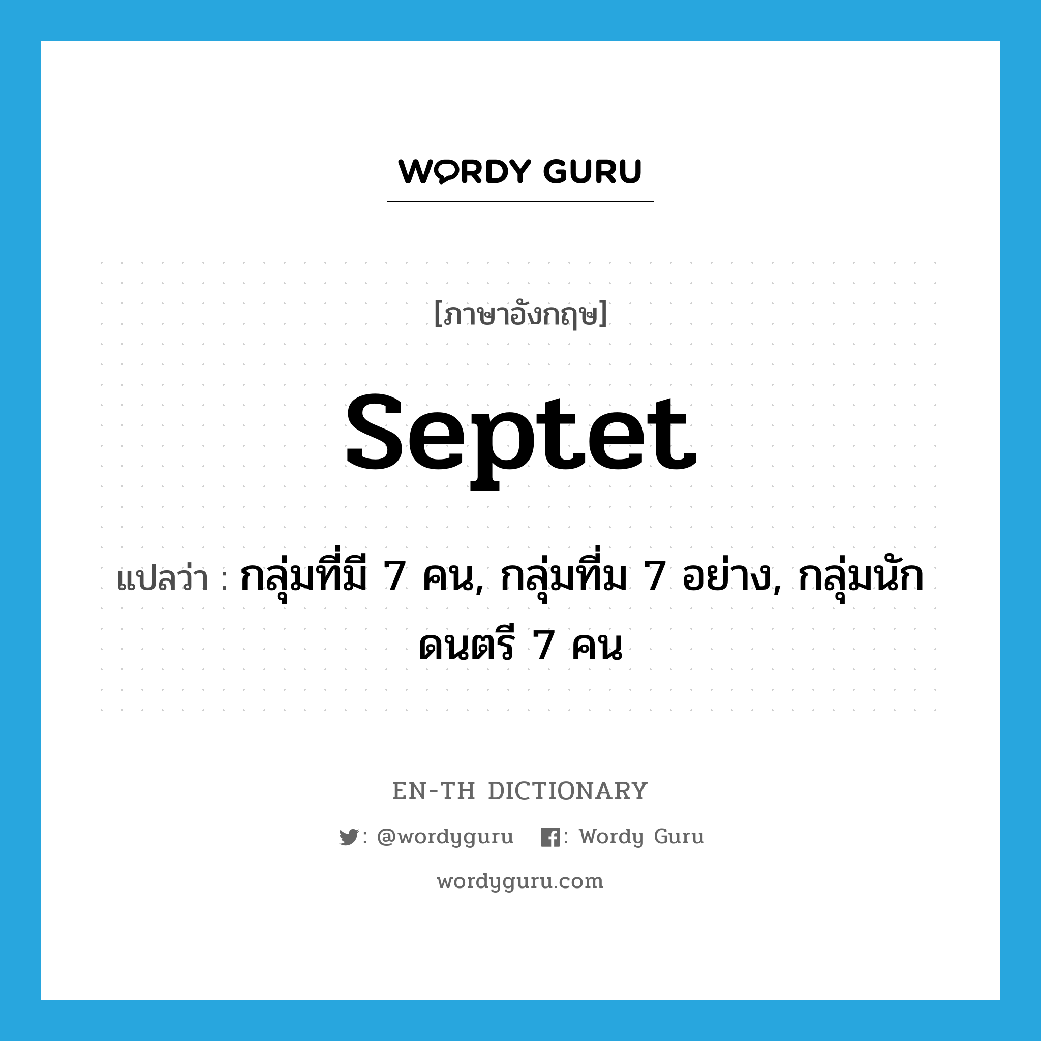 septet แปลว่า?, คำศัพท์ภาษาอังกฤษ septet แปลว่า กลุ่มที่มี 7 คน, กลุ่มที่ม 7 อย่าง, กลุ่มนักดนตรี 7 คน ประเภท N หมวด N