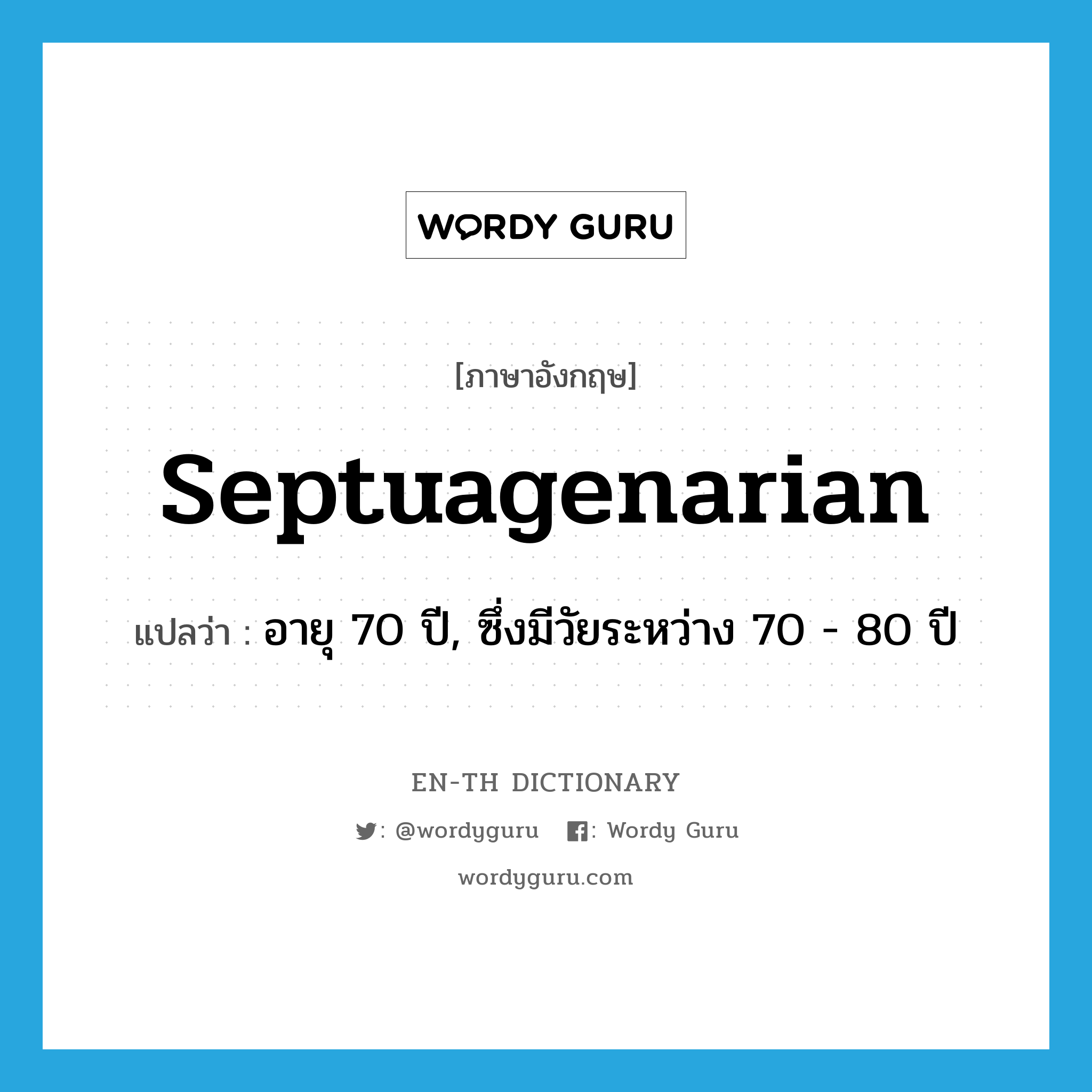 septuagenarian แปลว่า?, คำศัพท์ภาษาอังกฤษ septuagenarian แปลว่า อายุ 70 ปี, ซึ่งมีวัยระหว่าง 70 - 80 ปี ประเภท ADJ หมวด ADJ