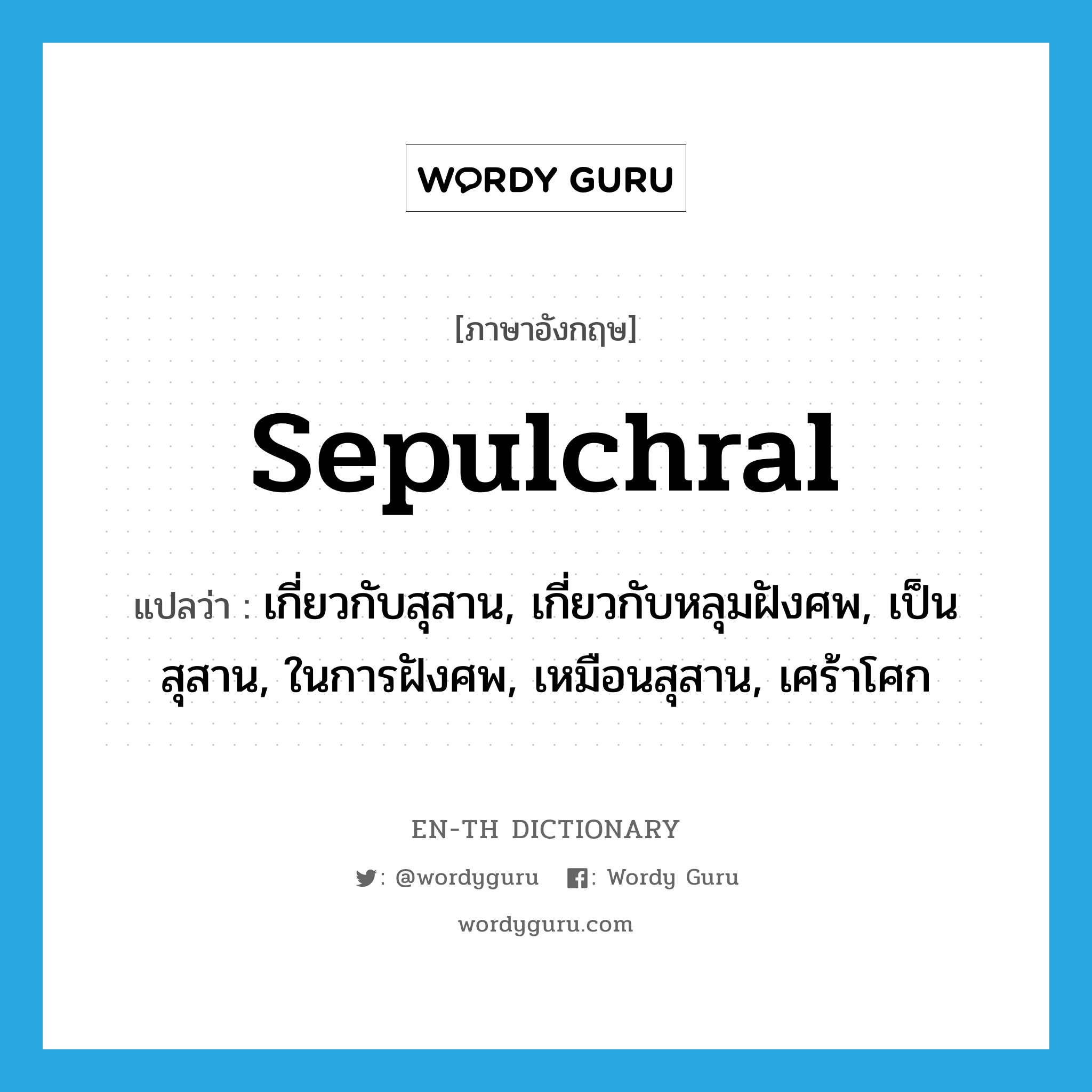 sepulchral แปลว่า?, คำศัพท์ภาษาอังกฤษ sepulchral แปลว่า เกี่ยวกับสุสาน, เกี่ยวกับหลุมฝังศพ, เป็นสุสาน, ในการฝังศพ, เหมือนสุสาน, เศร้าโศก ประเภท ADJ หมวด ADJ