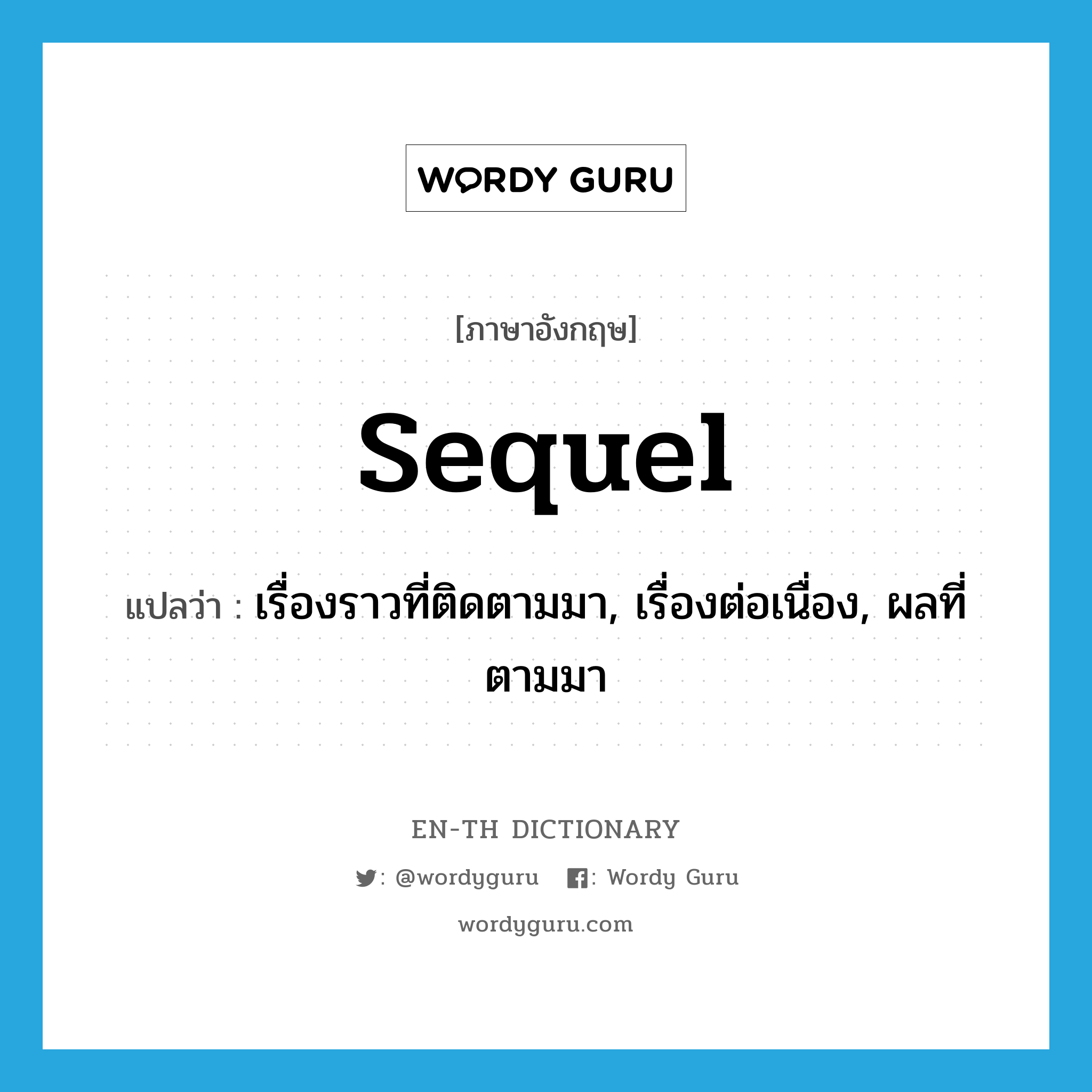 sequel แปลว่า?, คำศัพท์ภาษาอังกฤษ sequel แปลว่า เรื่องราวที่ติดตามมา, เรื่องต่อเนื่อง, ผลที่ตามมา ประเภท N หมวด N