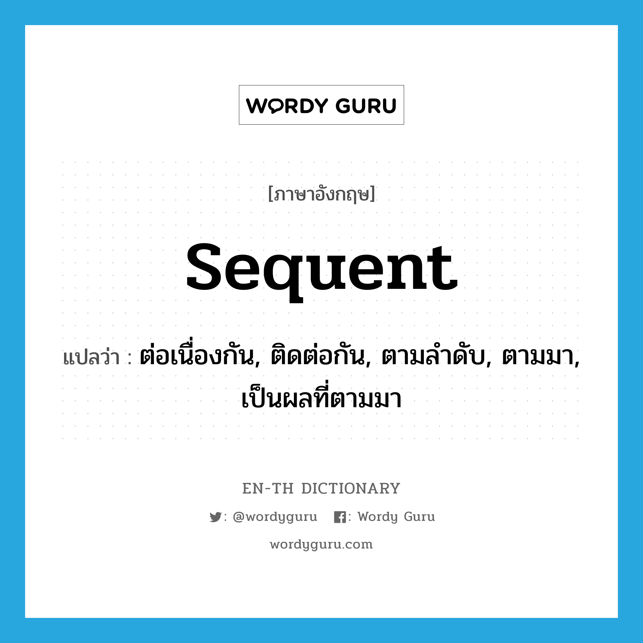 sequent แปลว่า?, คำศัพท์ภาษาอังกฤษ sequent แปลว่า ต่อเนื่องกัน, ติดต่อกัน, ตามลำดับ, ตามมา, เป็นผลที่ตามมา ประเภท ADJ หมวด ADJ