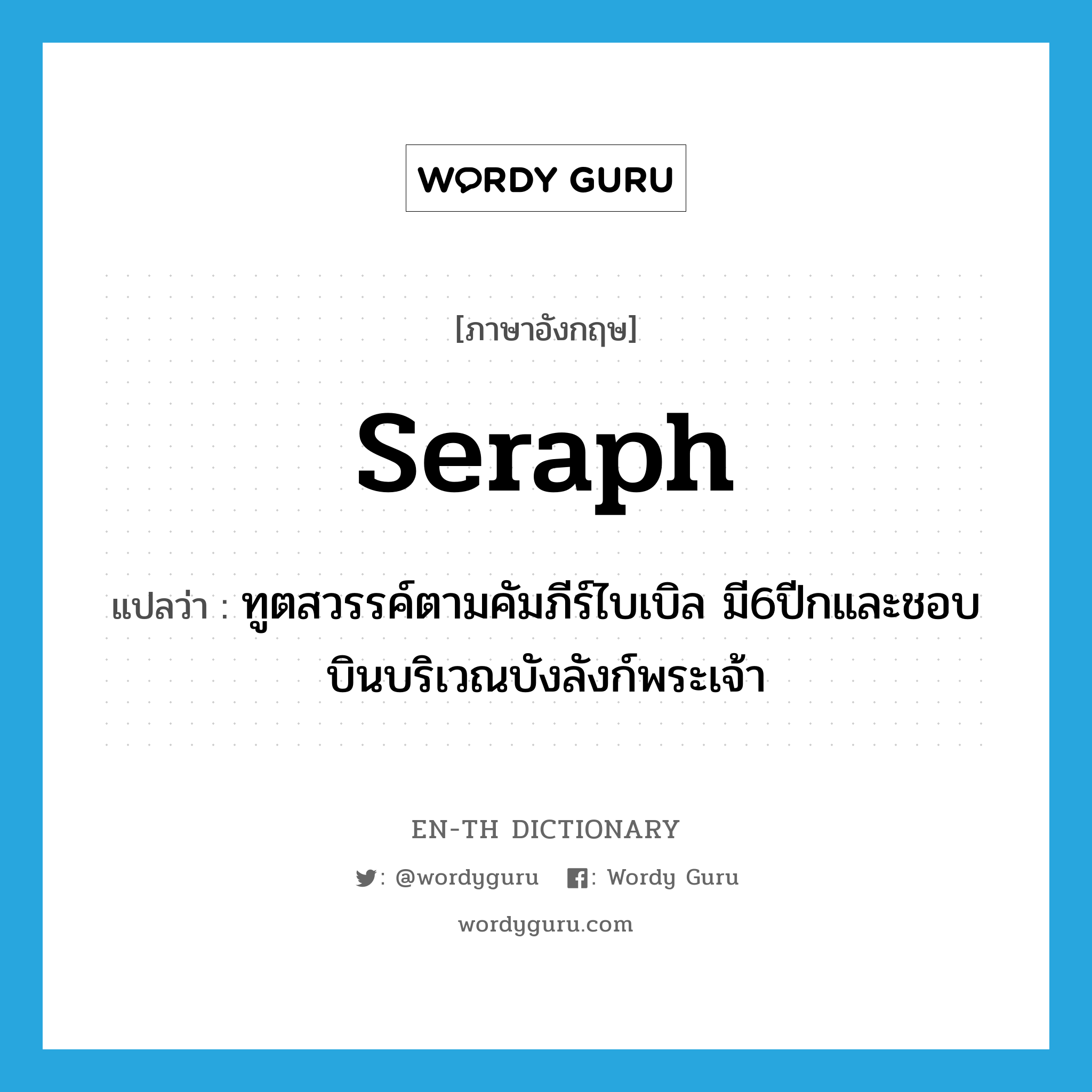 seraph แปลว่า?, คำศัพท์ภาษาอังกฤษ seraph แปลว่า ทูตสวรรค์ตามคัมภีร์ไบเบิล มี6ปีกและชอบบินบริเวณบังลังก์พระเจ้า ประเภท N หมวด N